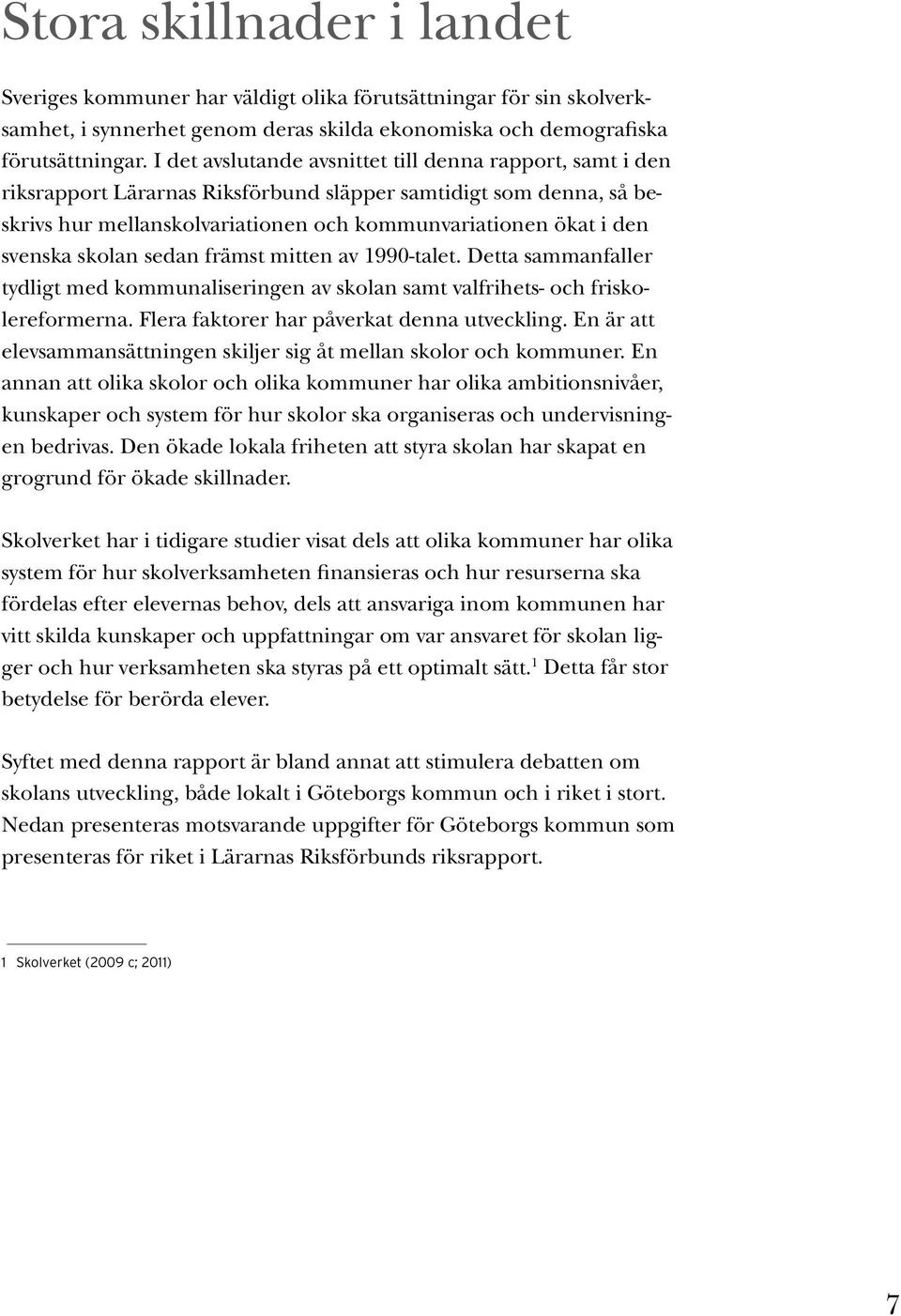 skolan sedan främst mitten av 1990-talet. Detta sammanfaller tydligt med kommunaliseringen av skolan samt valfrihets- och friskolereformerna. Flera faktorer har påverkat denna utveckling.