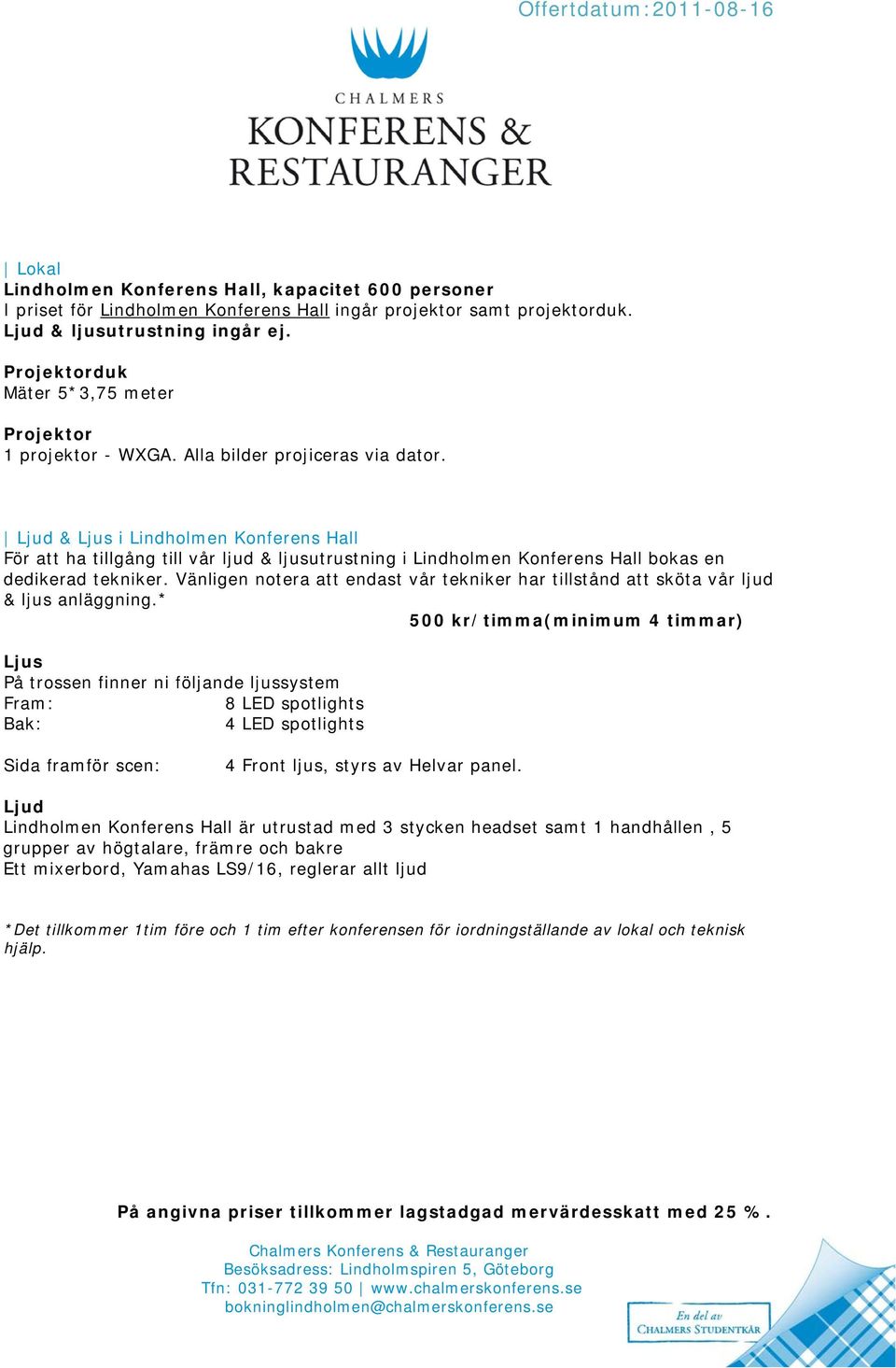 Ljud & Ljus i Lindholmen Konferens Hall För att ha tillgång till vår ljud & ljusutrustning i Lindholmen Konferens Hall bokas en dedikerad tekniker.