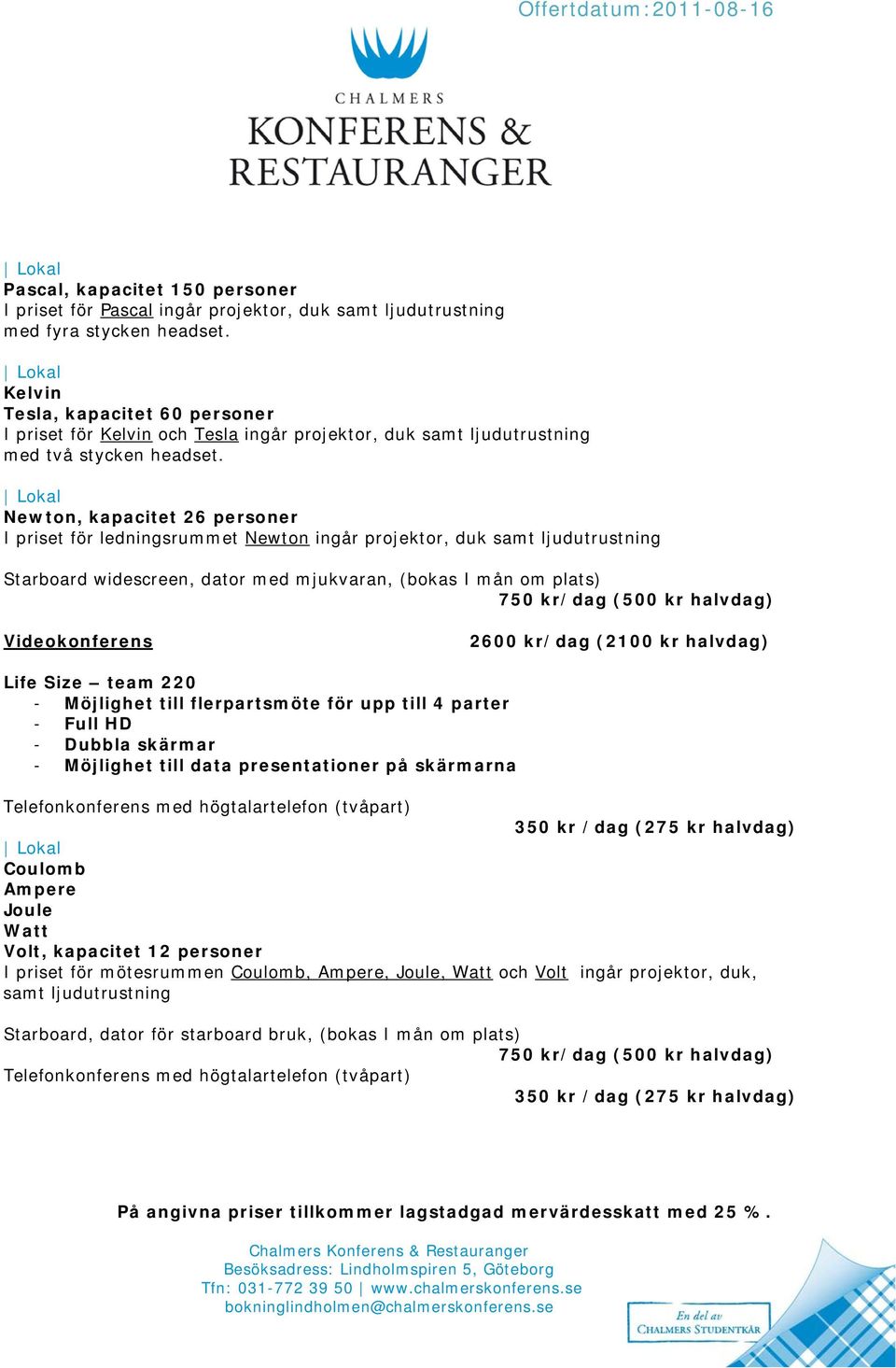 Newton, kapacitet 26 personer I priset för ledningsrummet Newton ingår projektor, duk samt ljudutrustning Starboard widescreen, dator med mjukvaran, (bokas I mån om plats) 750 kr/dag (500 kr halvdag)