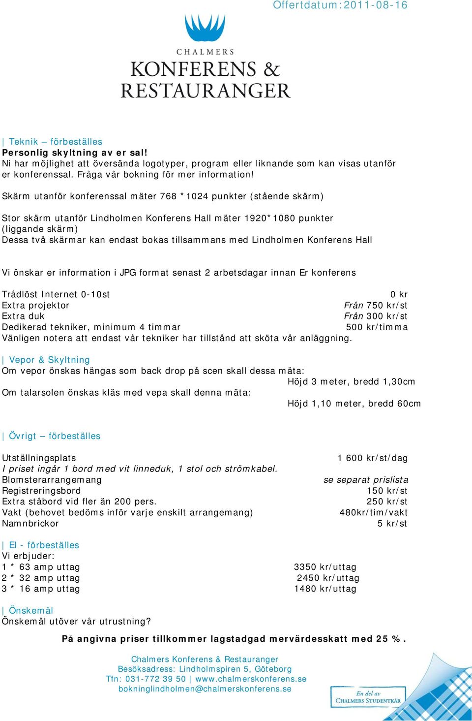 med Lindholmen Konferens Hall Vi önskar er information i JPG format senast 2 arbetsdagar innan Er konferens Trådlöst Internet 0-10st 0 kr Extra projektor Från 750 kr/st Extra duk Från 300 kr/st