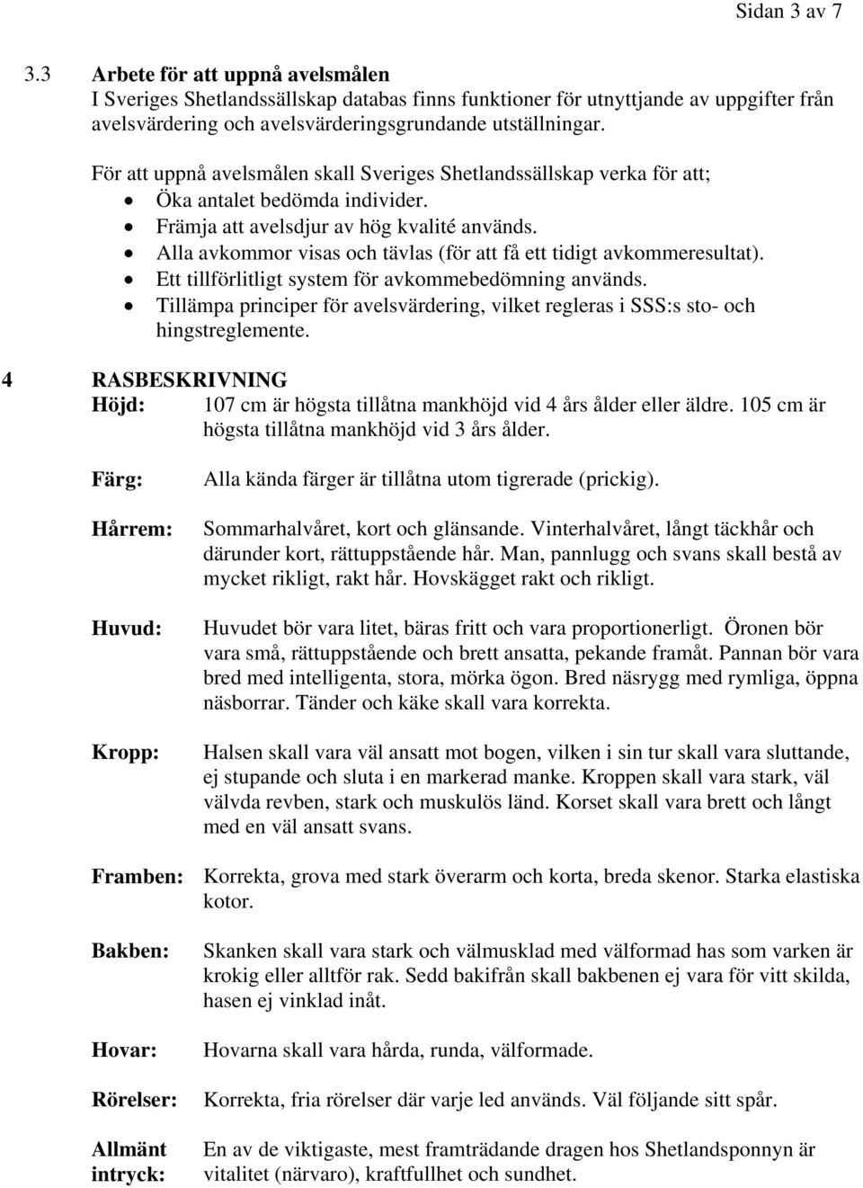 Alla avkommor visas och tävlas (för att få ett tidigt avkommeresultat). Ett tillförlitligt system för avkommebedömning används.
