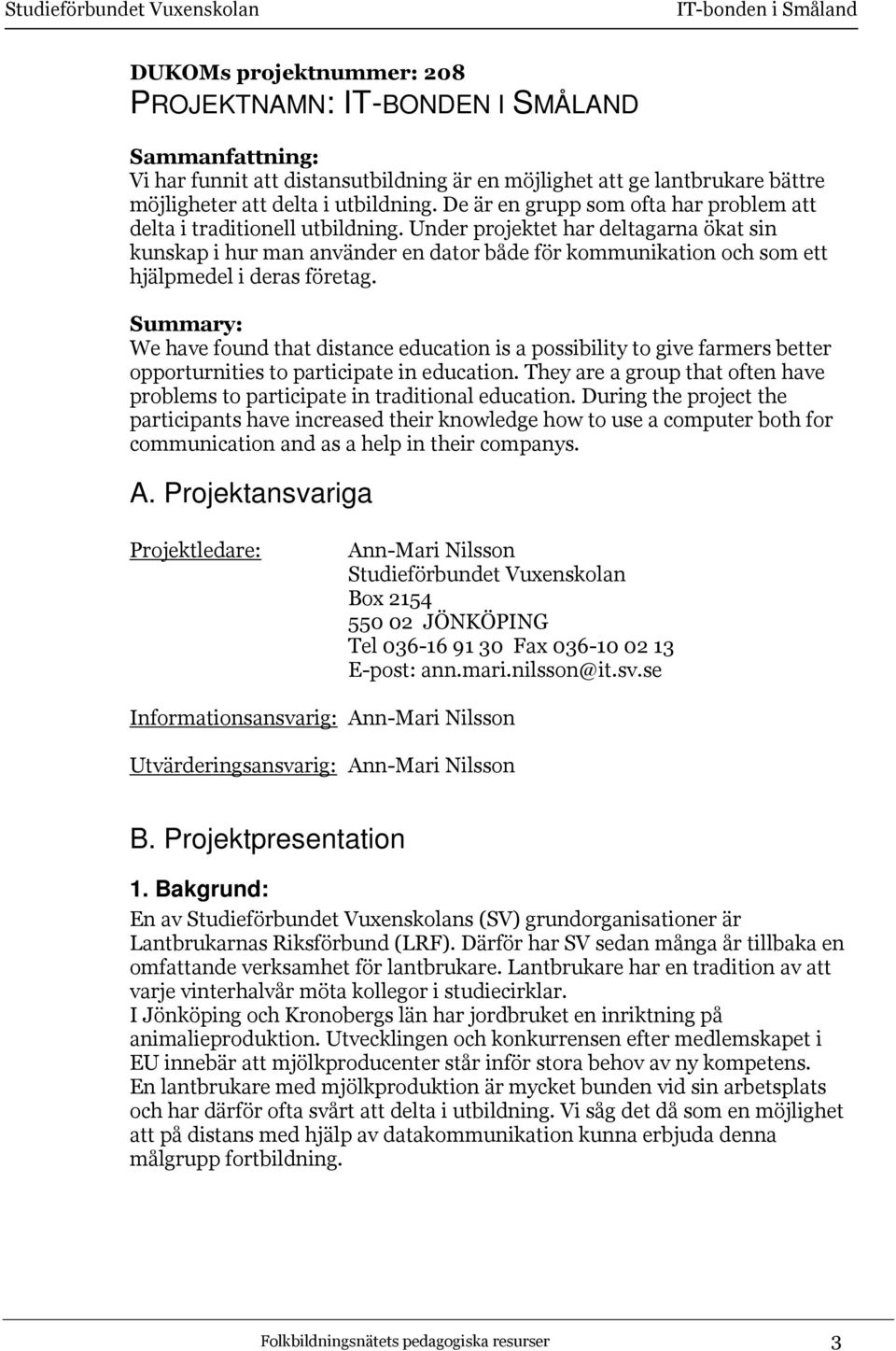 Under projektet har deltagarna ökat sin kunskap i hur man använder en dator både för kommunikation och som ett hjälpmedel i deras företag.