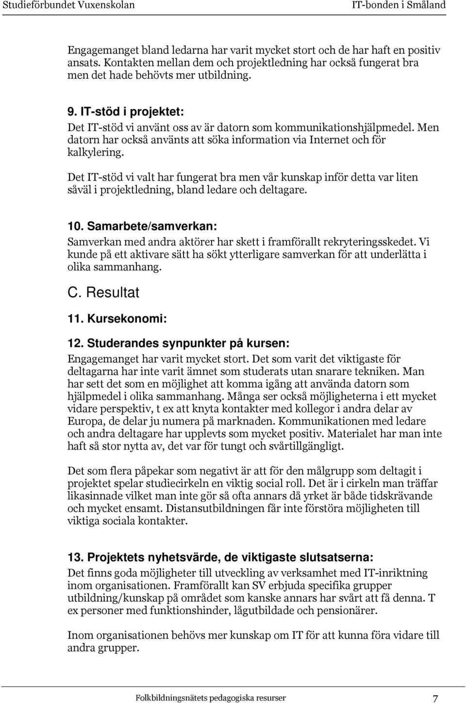 Det IT-stöd vi valt har fungerat bra men vår kunskap inför detta var liten såväl i projektledning, bland ledare och deltagare. 10.