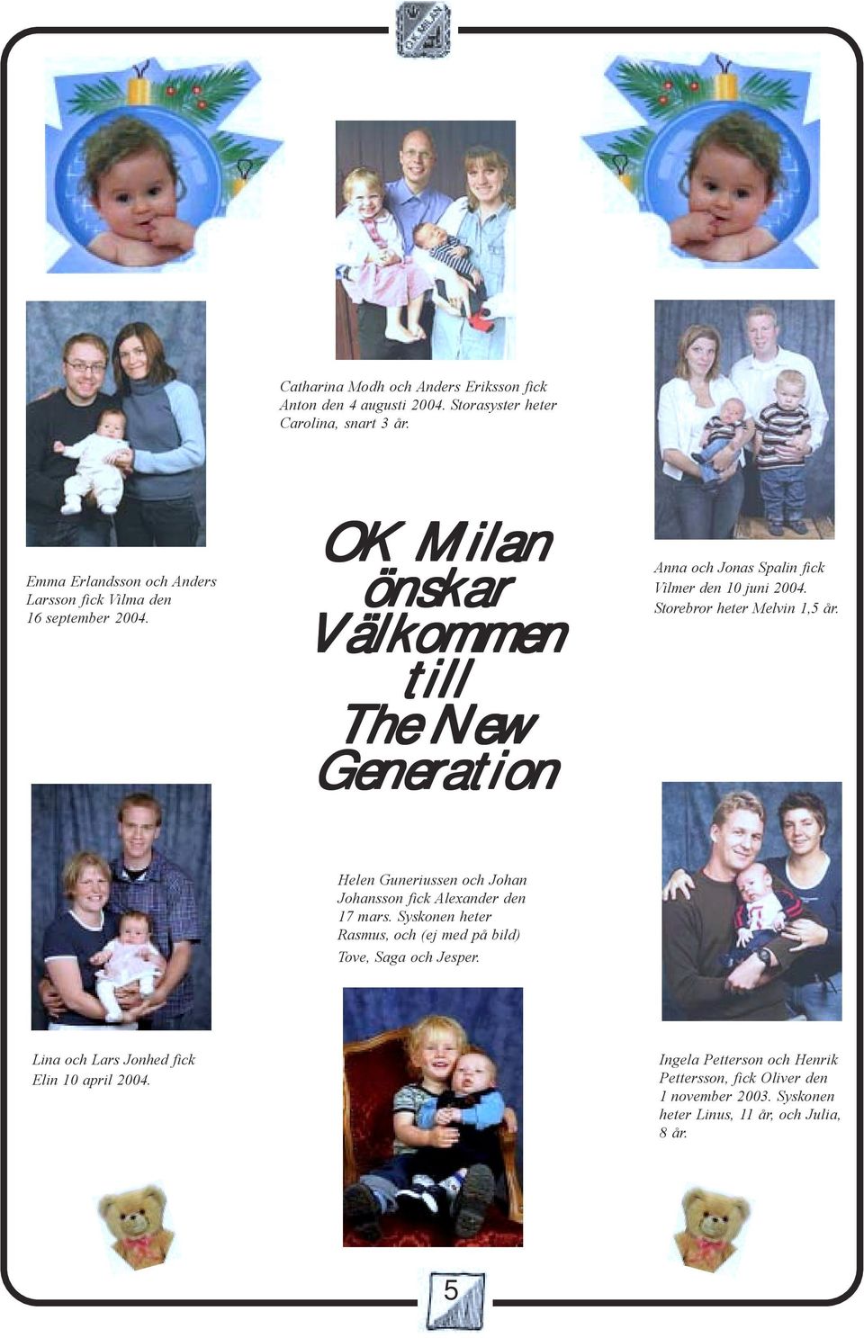 OK Milan önskar Välkommen till The New Generation Anna och Jonas Spalin fick Vilmer den 10 juni 2004. Storebror heter Melvin 1,5 år.