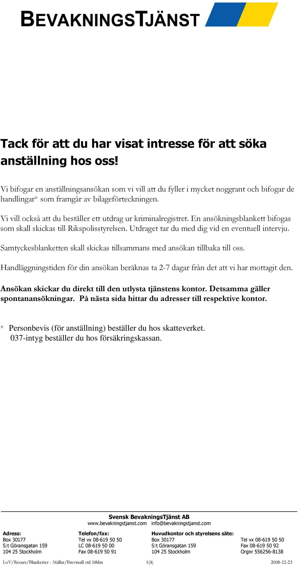 Vi vill också att du beställer ett utdrag ur kriminalregistret. En ansökningsblankett bifogas som skall skickas till Rikspolisstyrelsen. Utdraget tar du med dig vid en eventuell intervju.