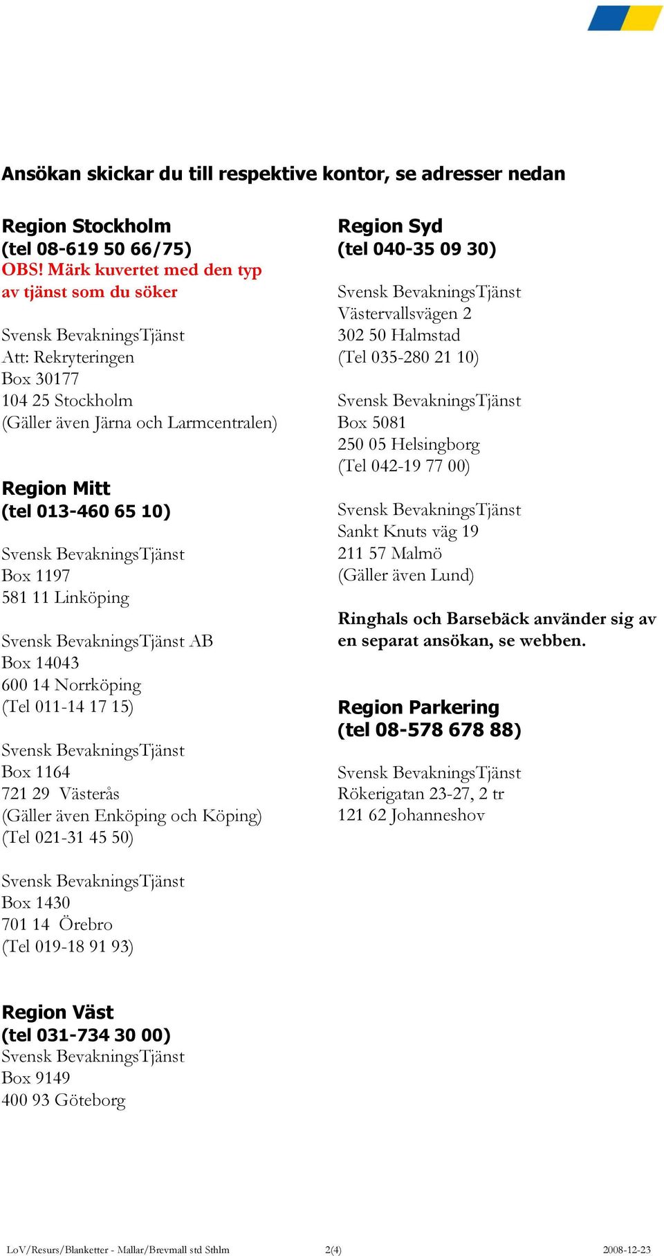 14043 600 14 Norrköping (Tel 011-14 17 15) Box 1164 721 29 Västerås (Gäller även Enköping och Köping) (Tel 021-31 45 50) Region Syd (tel 040-35 09 30) Västervallsvägen 2 302 50 Halmstad (Tel 035-280