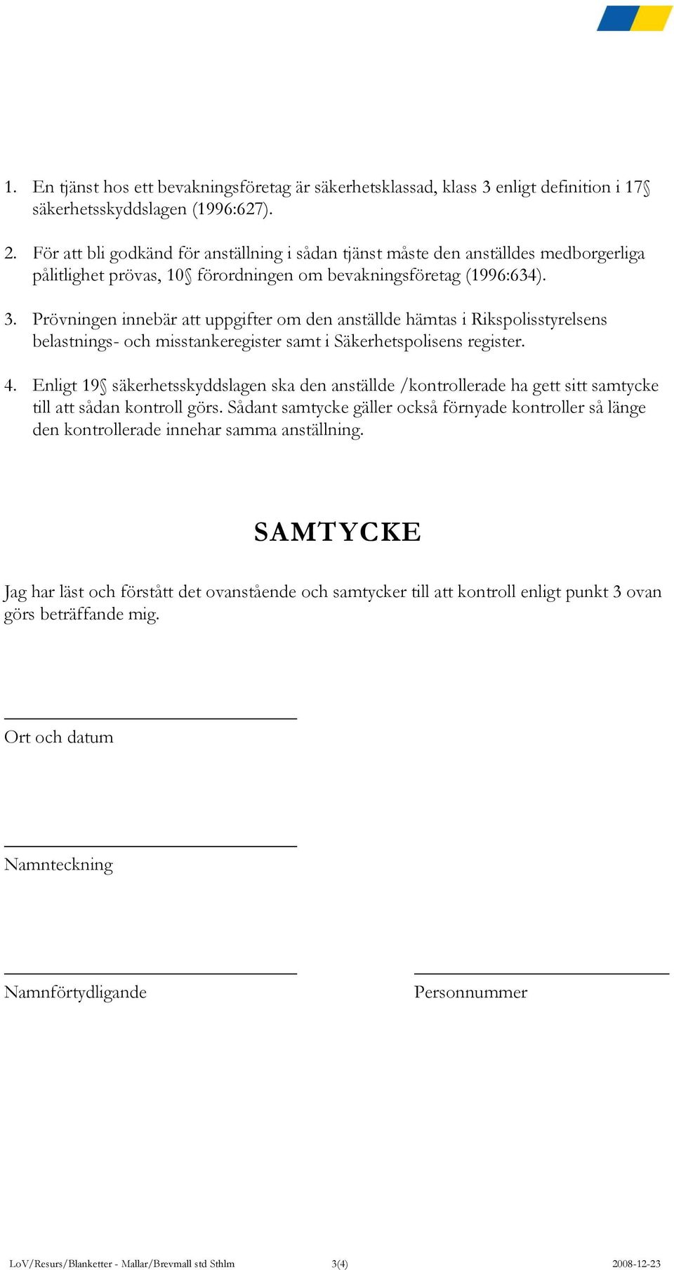 Prövningen innebär att uppgifter om den anställde hämtas i Rikspolisstyrelsens belastnings- och misstankeregister samt i Säkerhetspolisens register. 4.