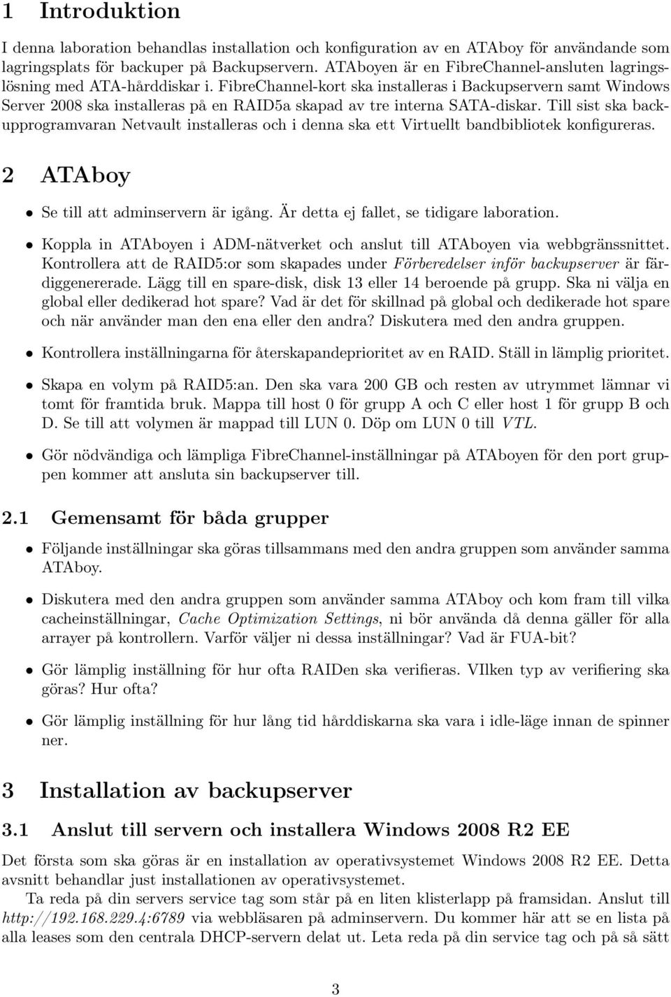 FibreChannel-kort ska installeras i Backupservern samt Windows Server 2008 ska installeras på en RAID5a skapad av tre interna SATA-diskar.