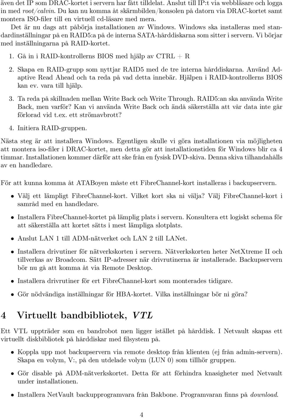 Windows ska installeras med standardinställningar på en RAID5:a på de interna SATA-hårddiskarna som sitter i servern. Vi börjar med inställningarna på RAID-kortet. 1.