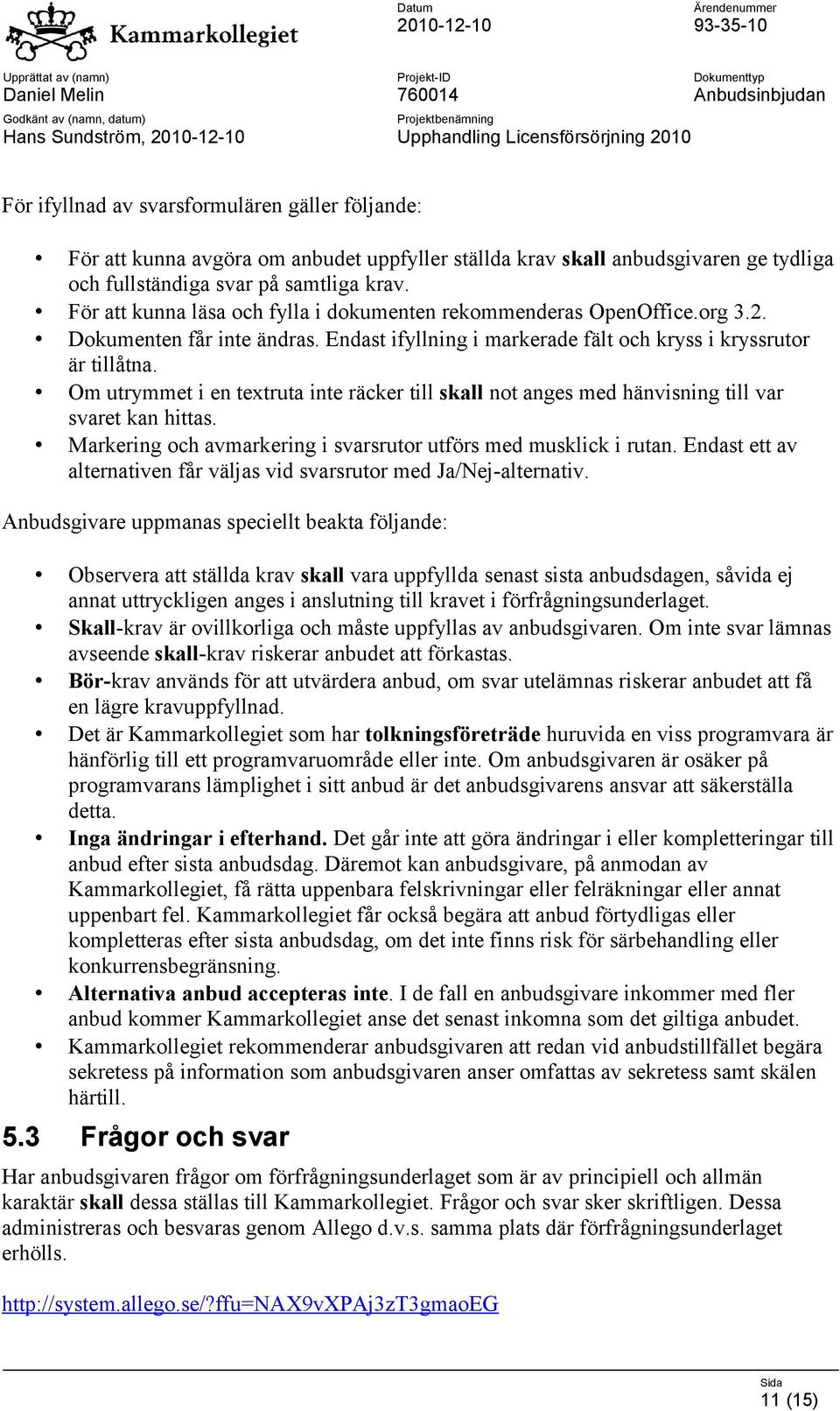 Om utrymmet i en textruta inte räcker till skall not anges med hänvisning till var svaret kan hittas. Markering och avmarkering i svarsrutor utförs med musklick i rutan.