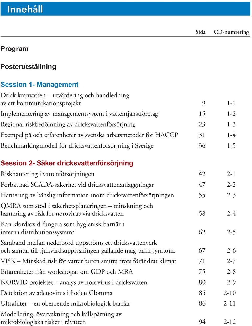 dricksvattenförsörjning i Sverige 36 1-5 Session 2- Säker dricksvattenförsörjning Riskhantering i vattenförsörjningen 42 2-1 Förbättrad SCADA-säkerhet vid dricksvattenanläggningar 47 2-2 Hantering av