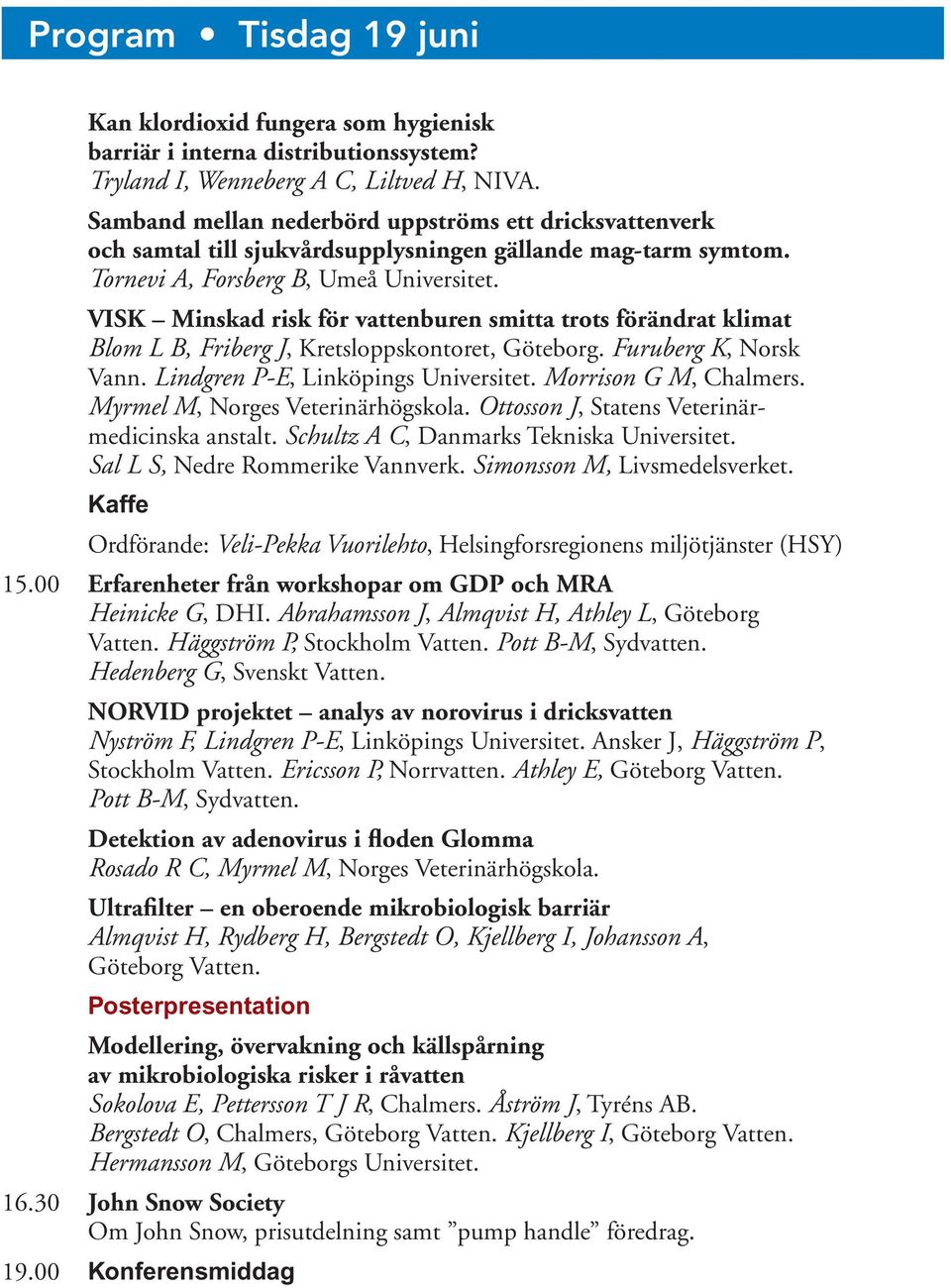 VISK Minskad risk för vattenburen smitta trots förändrat klimat Blom L B, Friberg J, Kretsloppskontoret, Göteborg. Furuberg K, Norsk Vann. Lindgren P-E, Linköpings Universitet. Morrison G M, Chalmers.