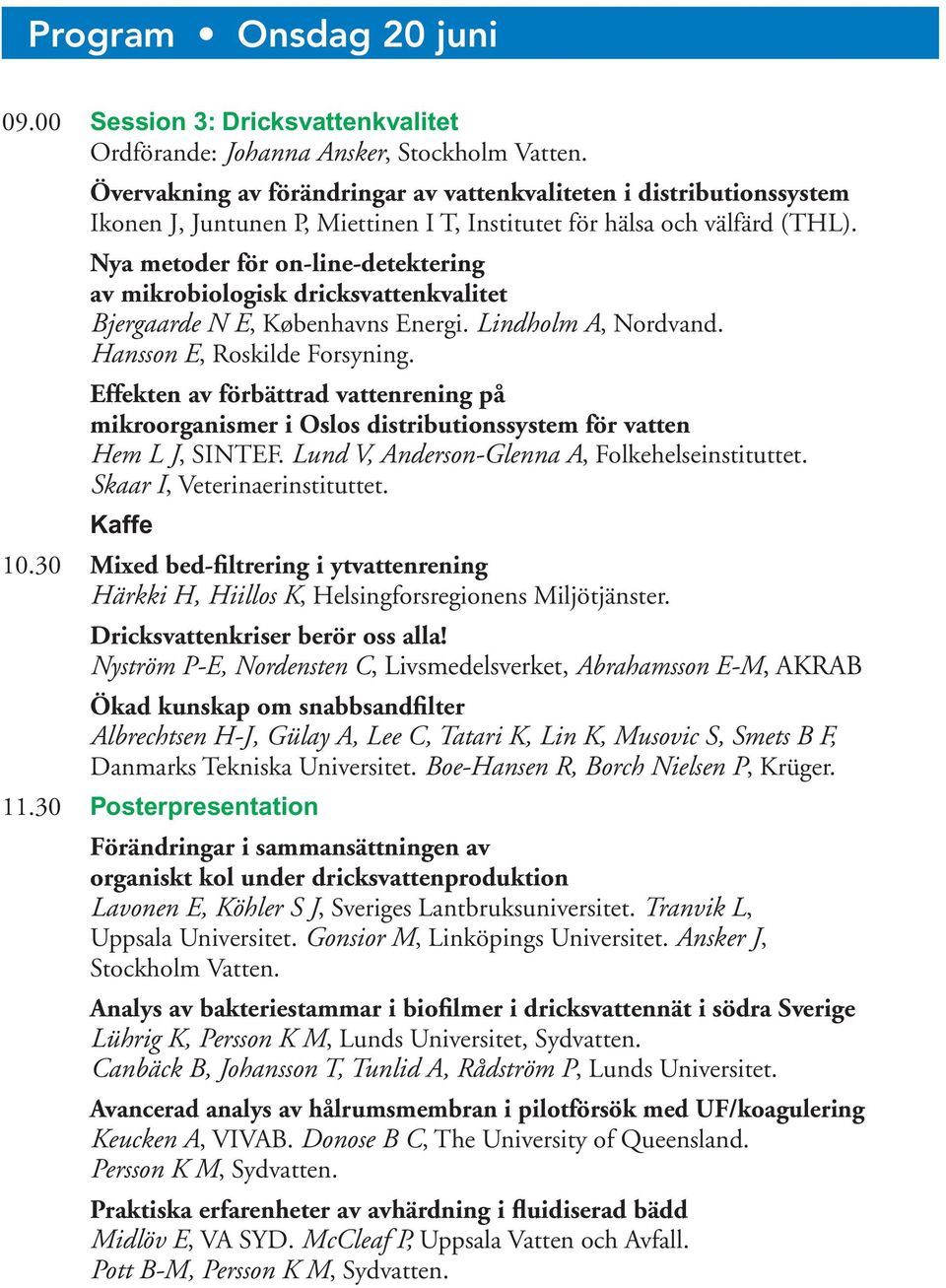 Nya metoder för on-line-detektering av mikrobiologisk dricksvattenkvalitet Bjergaarde N E, Københavns Energi. Lindholm A, Nordvand. Hansson E, Roskilde Forsyning.