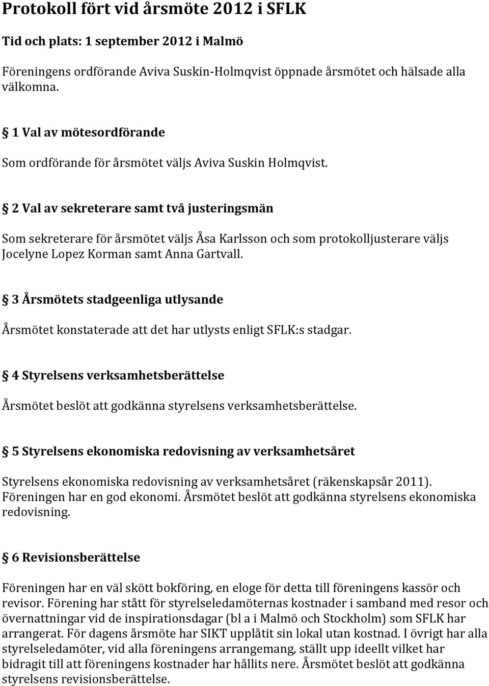 2 Val av sekreterare samt två justeringsmän Som sekreterare för årsmötet väljs Åsa Karlsson och som protokolljusterare väljs Jocelyne Lopez Korman samt Anna Gartvall.