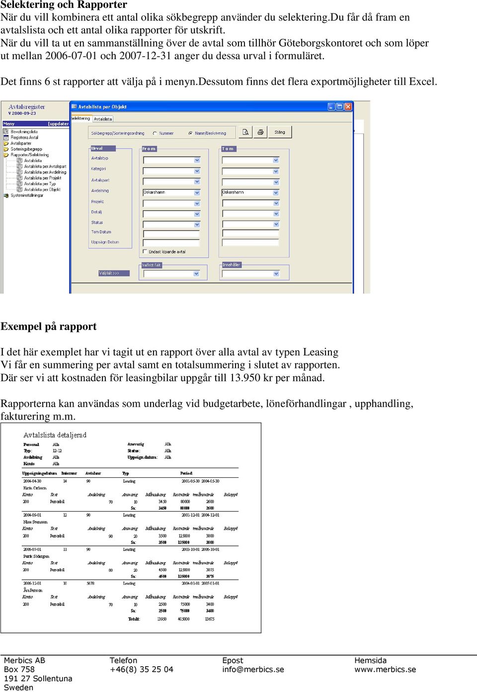 Det finns 6 st rapporter att välja på i menyn.dessutom finns det flera exportmöjligheter till Excel.