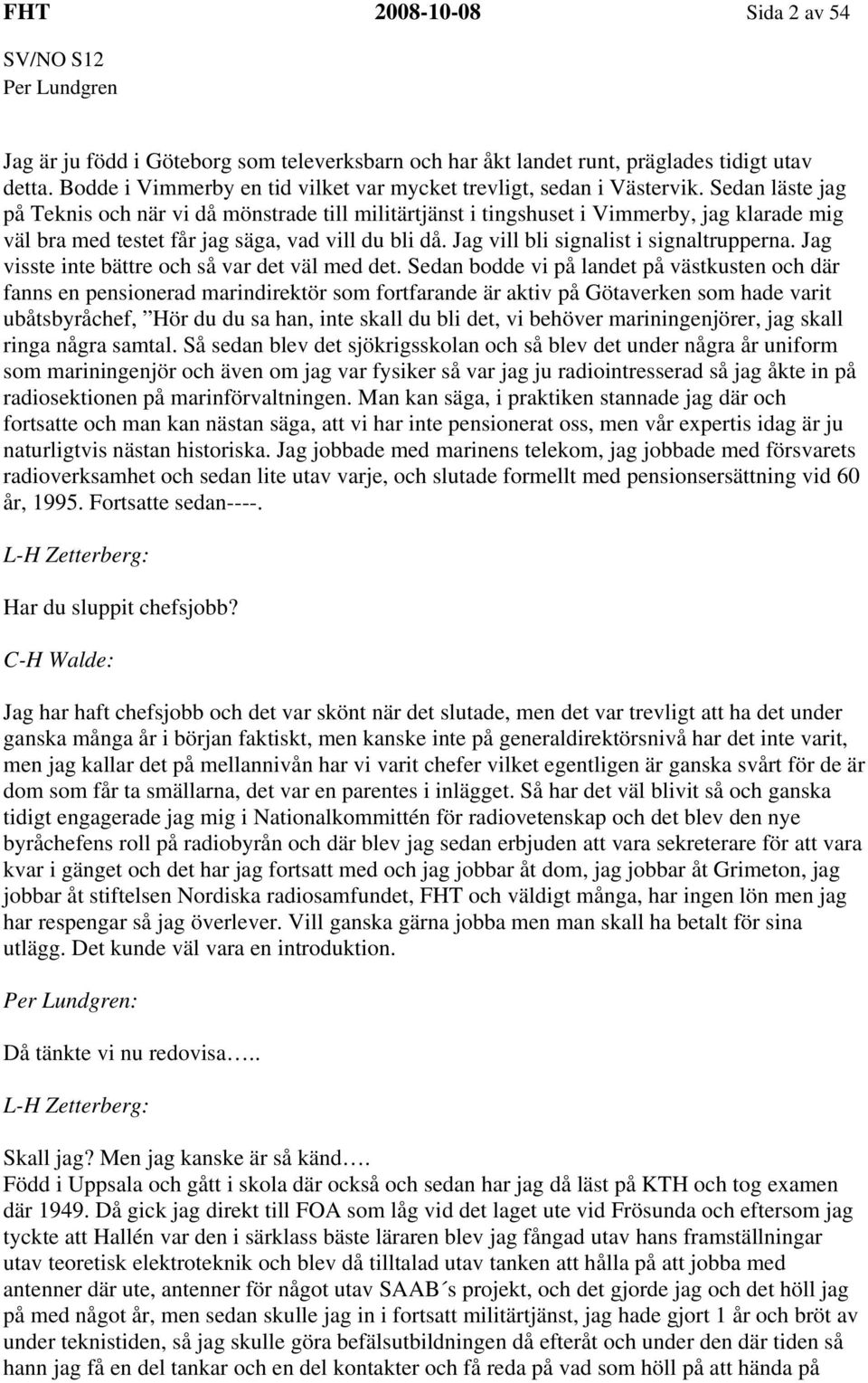 Jag vill bli signalist i signaltrupperna. Jag visste inte bättre och så var det väl med det.
