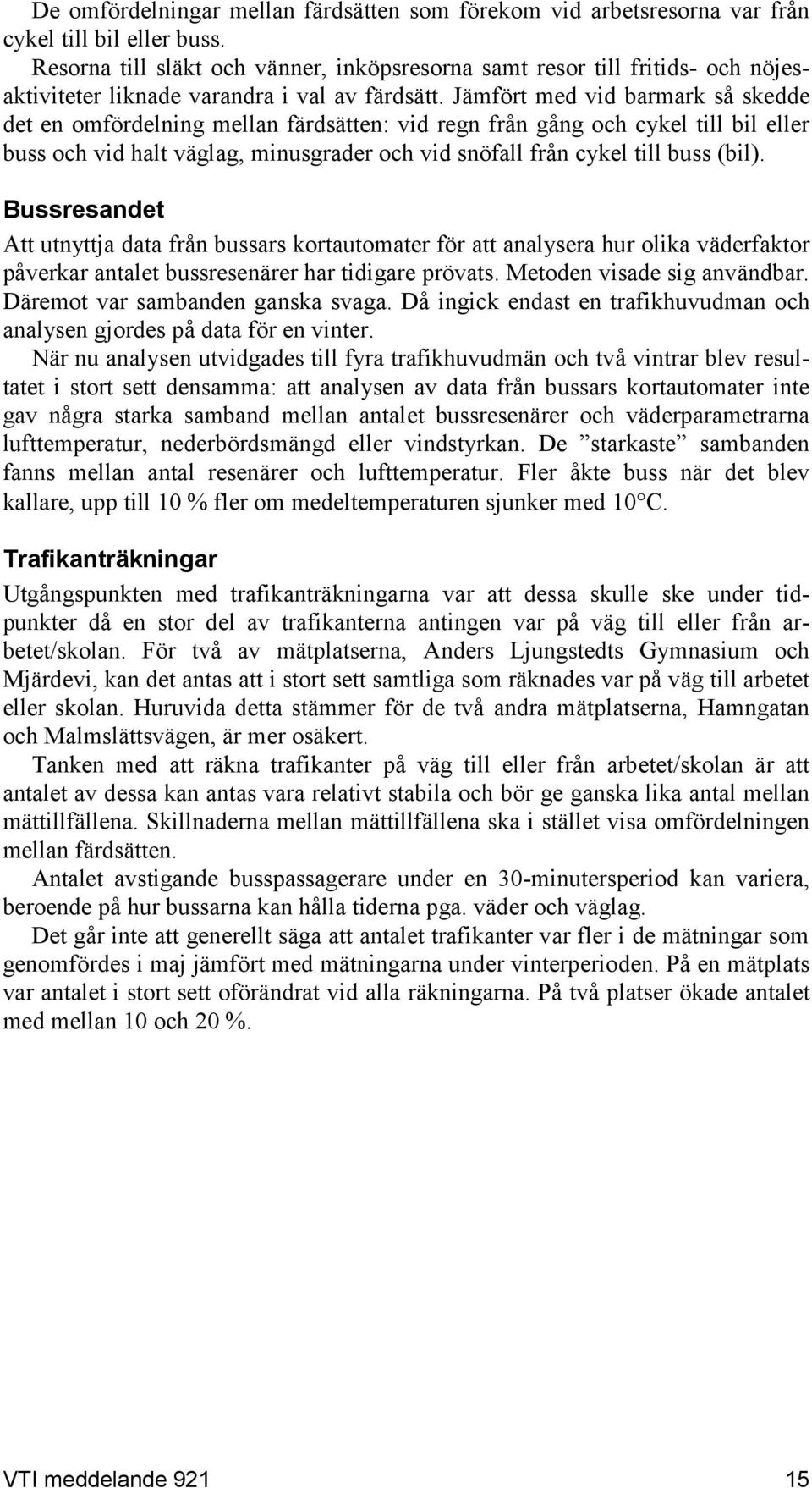 Jämfört med vid barmark så skedde det en omfördelning mellan färdsätten: vid regn från gång och cykel till bil eller buss och vid halt väglag, minusgrader och vid snöfall från cykel till buss (bil).
