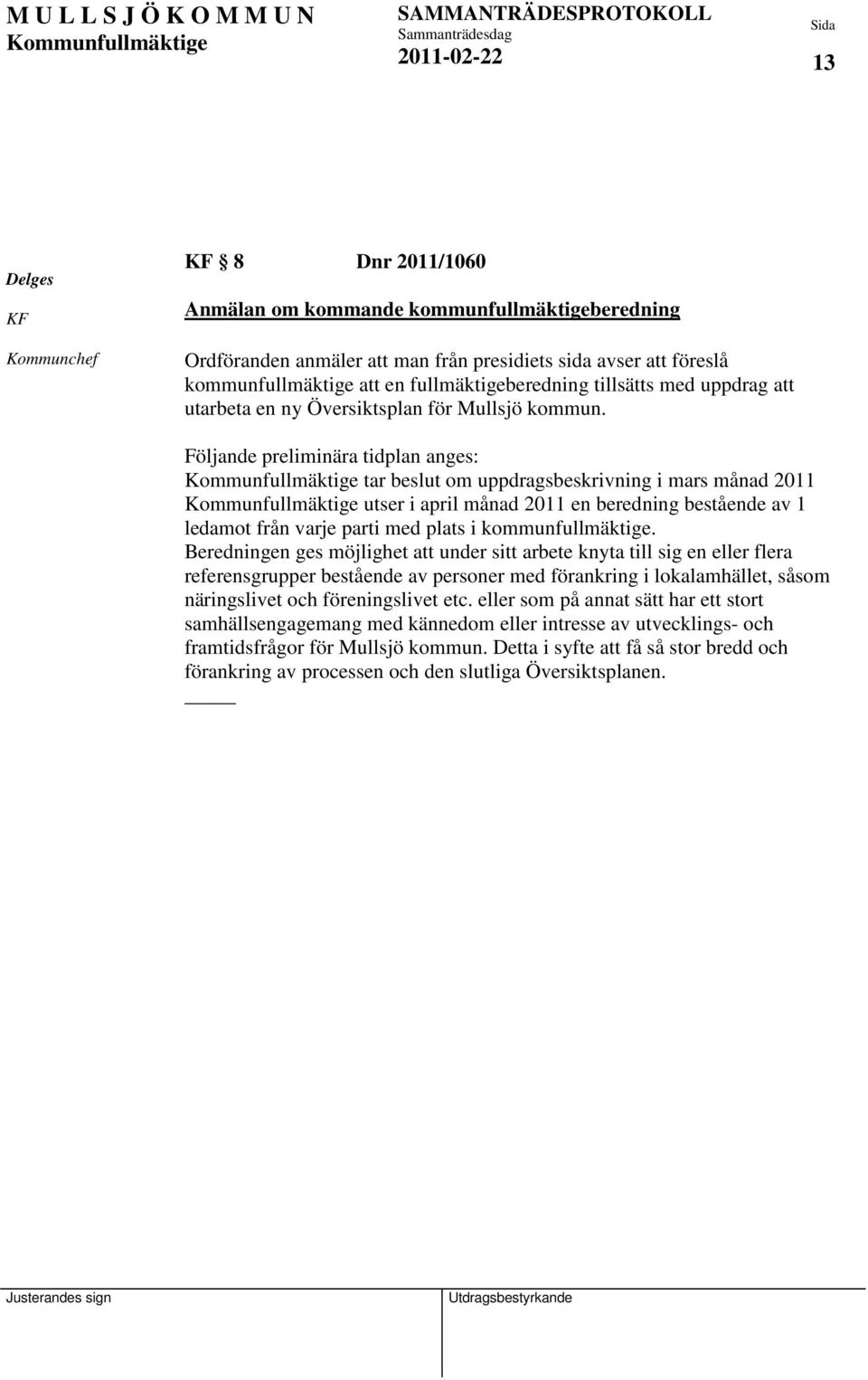 Följande preliminära tidplan anges: tar beslut om uppdragsbeskrivning i mars månad 2011 utser i april månad 2011 en beredning bestående av 1 ledamot från varje parti med plats i kommunfullmäktige.