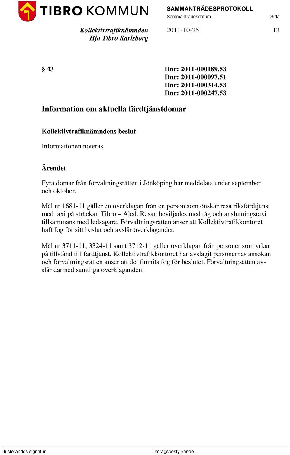 Mål nr 1681-11 gäller en överklagan från en person som önskar resa riksfärdtjänst med taxi på sträckan Tibro Åled. Resan beviljades med tåg och anslutningstaxi tillsammans med ledsagare.