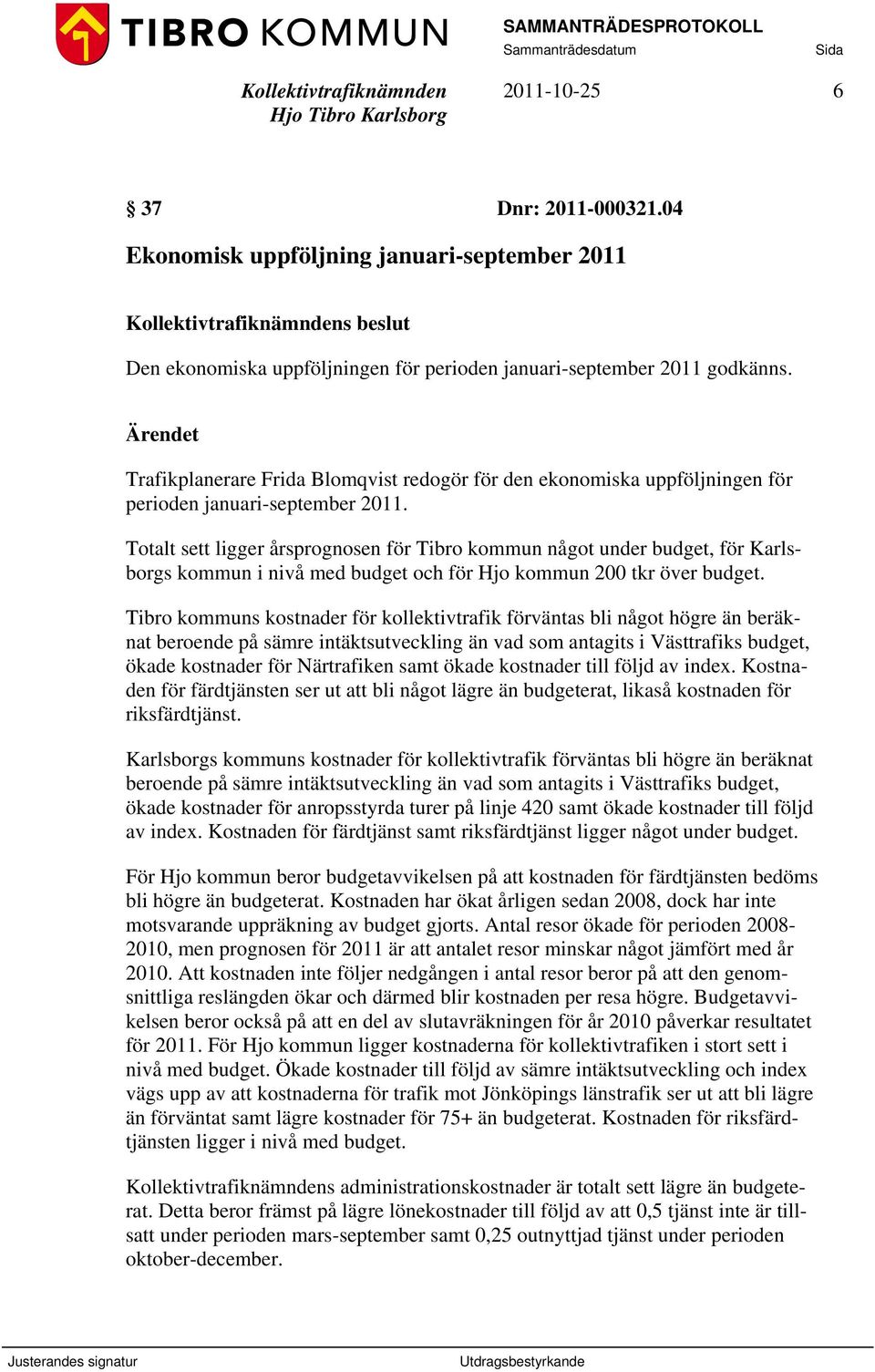 Totalt sett ligger årsprognosen för Tibro kommun något under budget, för Karlsborgs kommun i nivå med budget och för Hjo kommun 200 tkr över budget.