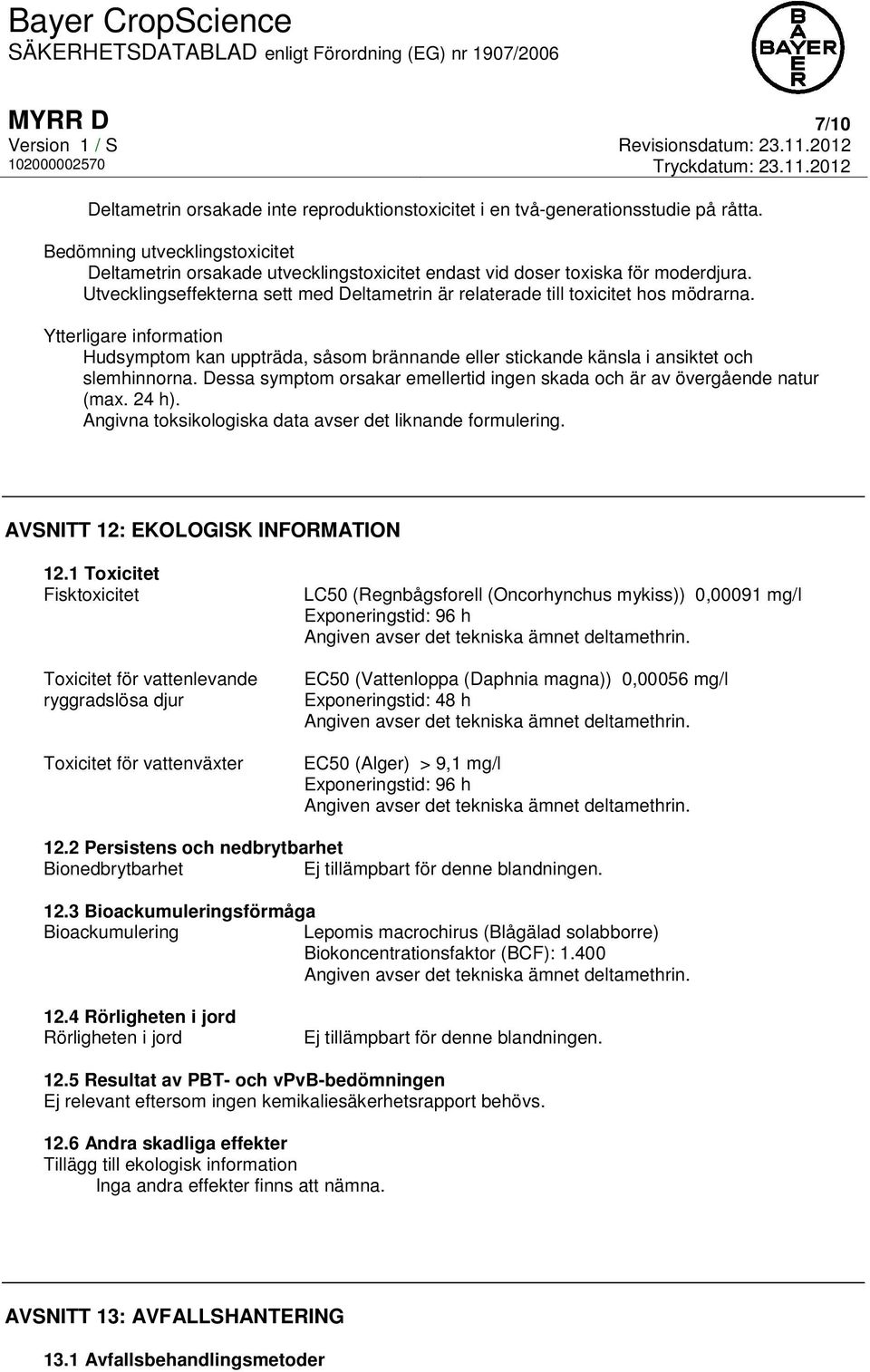 Ytterligare information Hudsymptom kan uppträda, såsom brännande eller stickande känsla i ansiktet och slemhinnorna. Dessa symptom orsakar emellertid ingen skada och är av övergående natur (max.