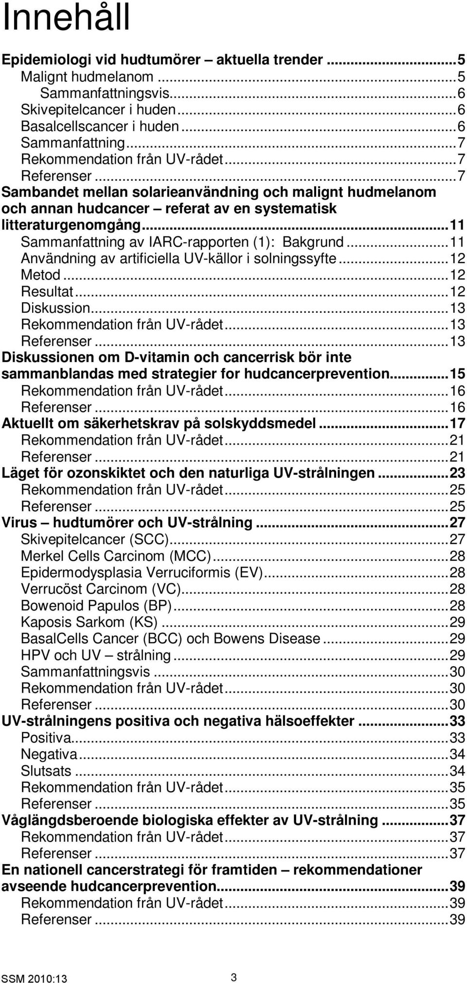 ..11 Sammanfattning av IARC-rapporten (1): Bakgrund...11 Användning av artificiella UV-källor i solningssyfte...12 Metod...12 Resultat...12 Diskussion...13 Rekommendation från UV-rådet...13 Referenser.