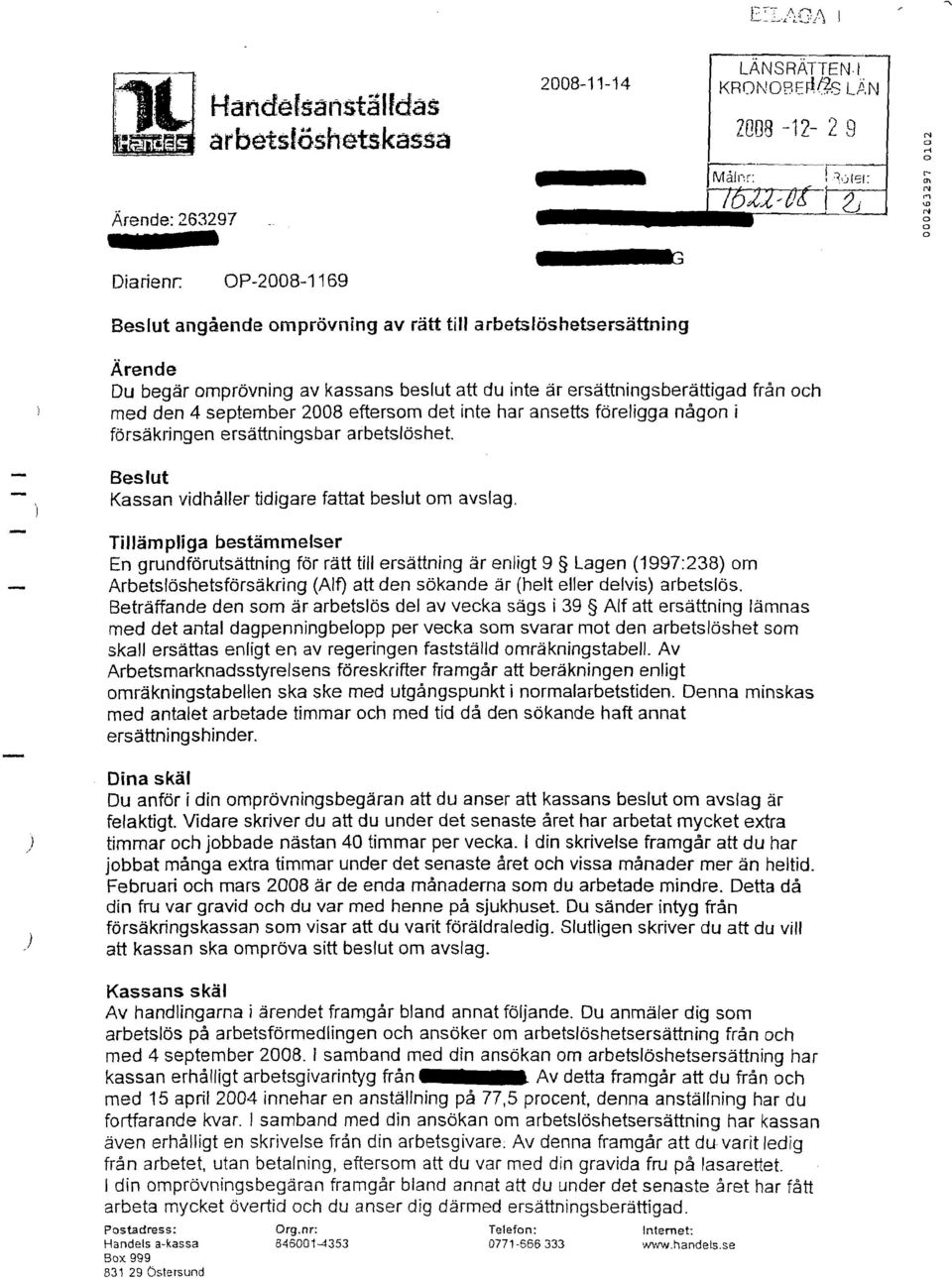 september 2008 eftersom det inte har ansetts föreligga någon i försäkringen ersättningsbar arbetslöshet. Beslut Kassan vidhåller tidigare fattat beslut om avslag.