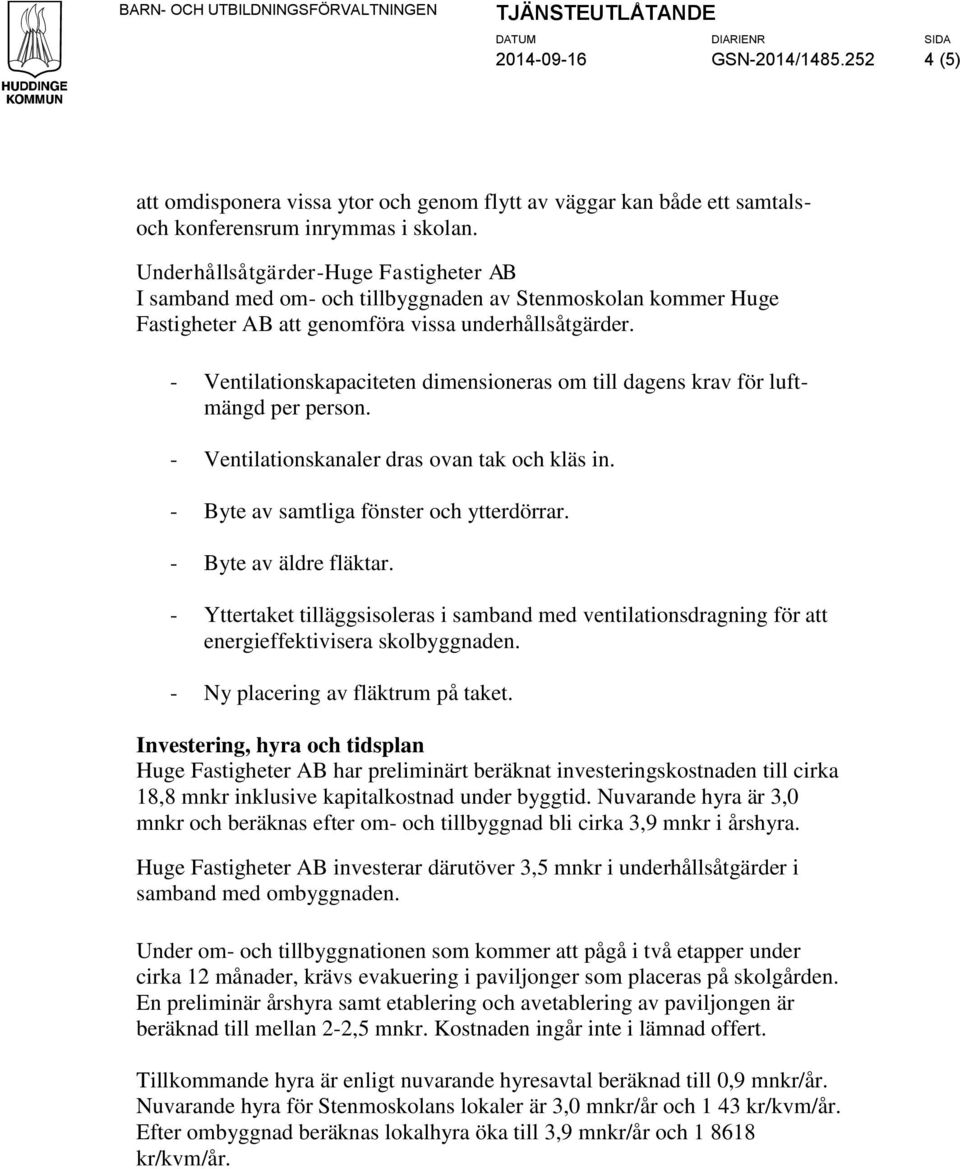 - Ventilationskapaciteten dimensioneras om till dagens krav för luftmängd per person. - Ventilationskanaler dras ovan tak och kläs in. - Byte av samtliga fönster och ytterdörrar.