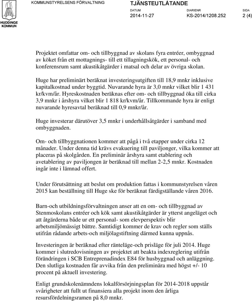 matsal och delar av övriga skolan. Huge har preliminärt beräknat investeringsutgiften till 18,9 mnkr inklusive kapitalkostnad under byggtid. Nuvarande hyra är 3,0 mnkr vilket blir 1 431 kr/kvm/år.