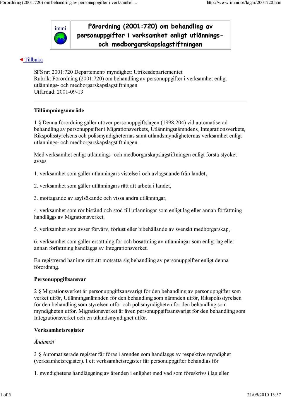 förordning gäller utöver personuppgiftslagen (1998:204) vid automatiserad behandling av personuppgifter i Migrationsverkets, Utlänningsnämndens, Integrationsverkets, Rikspolisstyrelsens och