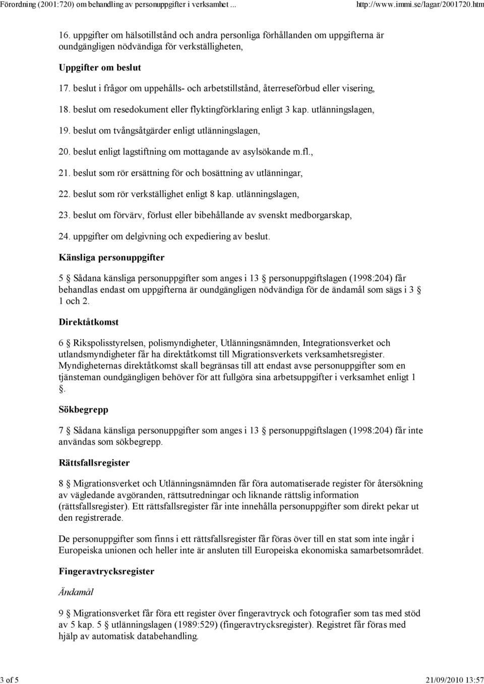 beslut om tvångsåtgärder enligt utlänningslagen, 20. beslut enligt lagstiftning om mottagande av asylsökande m.fl., 21. beslut som rör ersättning för och bosättning av utlänningar, 22.