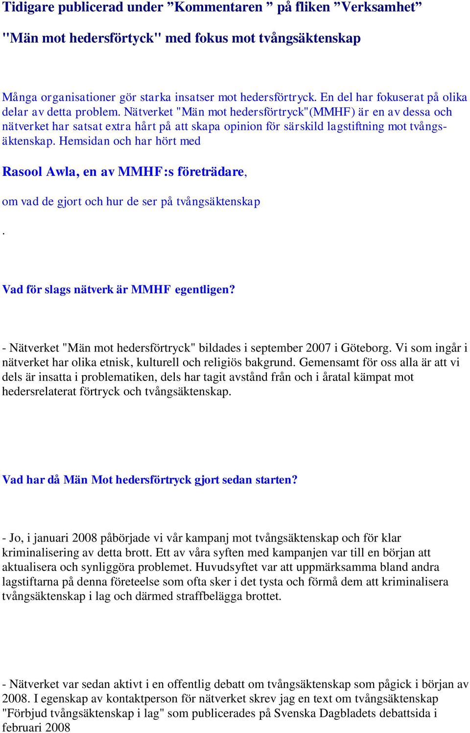 Nätverket "Män mot hedersförtryck"(mmhf) är en av dessa och nätverket har satsat extra hårt på att skapa opinion för särskild lagstiftning mot tvångsäktenskap.