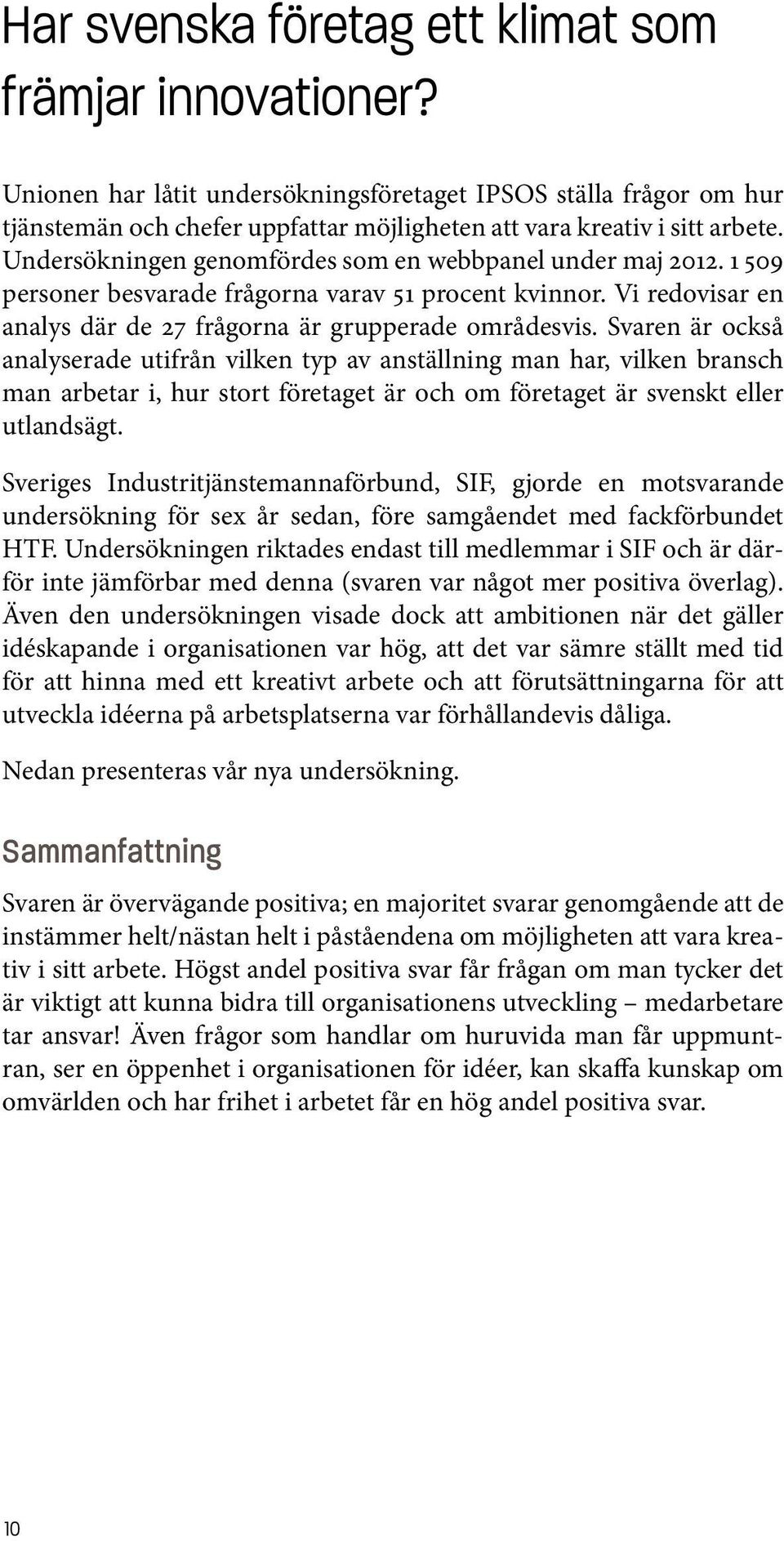 Svaren är också analyserade utifrån vilken typ av anställning man har, vilken bransch man arbetar i, hur stort företaget är och om företaget är svenskt eller utlandsägt.