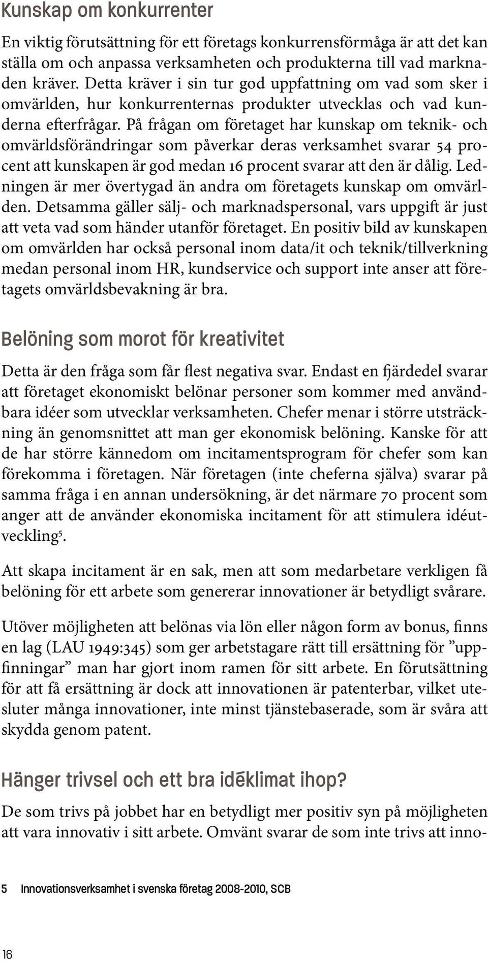 På frågan om företaget har kunskap om teknik- och omvärldsförändringar som påverkar deras verksamhet svarar 54 procent att kunskapen är god medan 16 procent svarar att den är dålig.