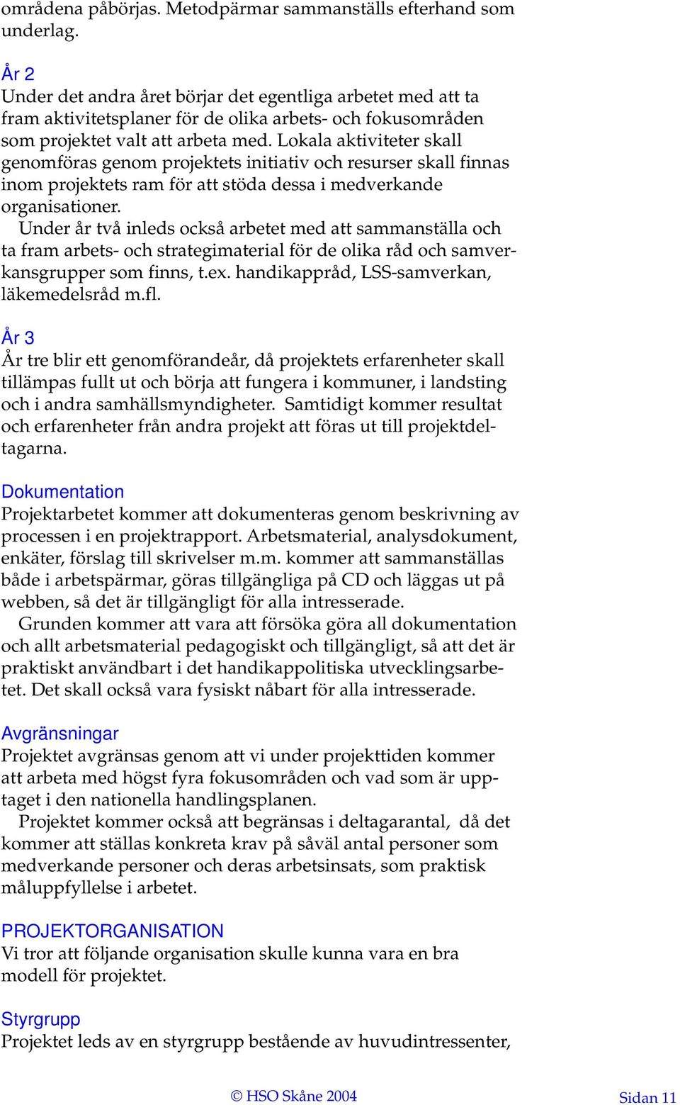 Lokala aktiviteter skall genomföras genom projektets initiativ och resurser skall finnas inom projektets ram för att stöda dessa i medverkande organisationer.