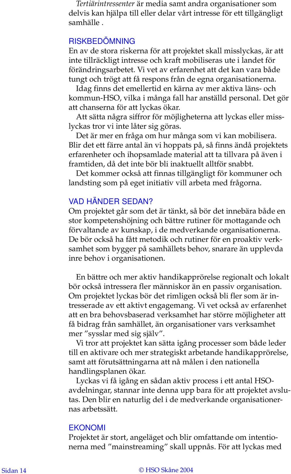 Vi vet av erfarenhet att det kan vara både tungt och trögt att få respons från de egna organisationerna.