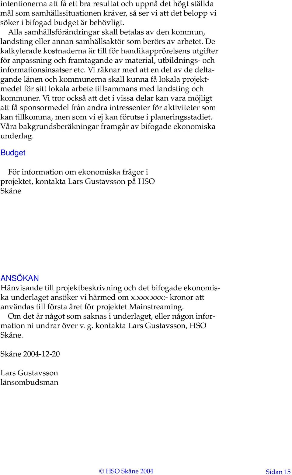 De kalkylerade kostnaderna är till för handikapprörelsens utgifter för anpassning och framtagande av material, utbildnings- och informationsinsatser etc.