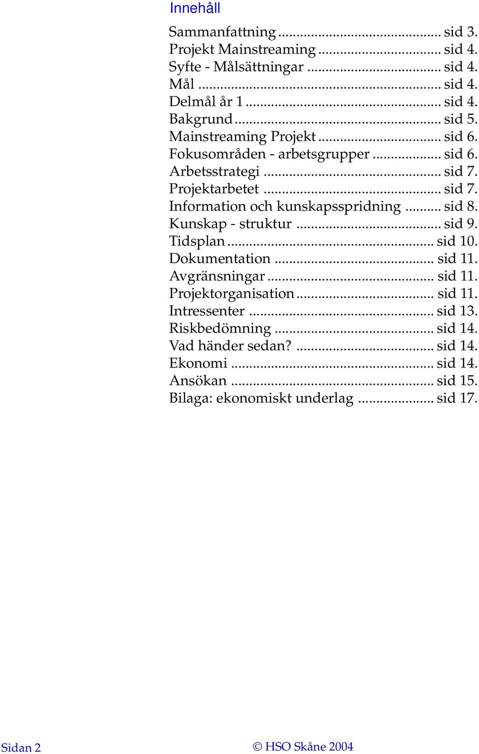 .. sid 8. Kunskap - struktur... sid 9. Tidsplan... sid 10. Dokumentation... sid 11. Avgränsningar... sid 11. Projektorganisation... sid 11. Intressenter.
