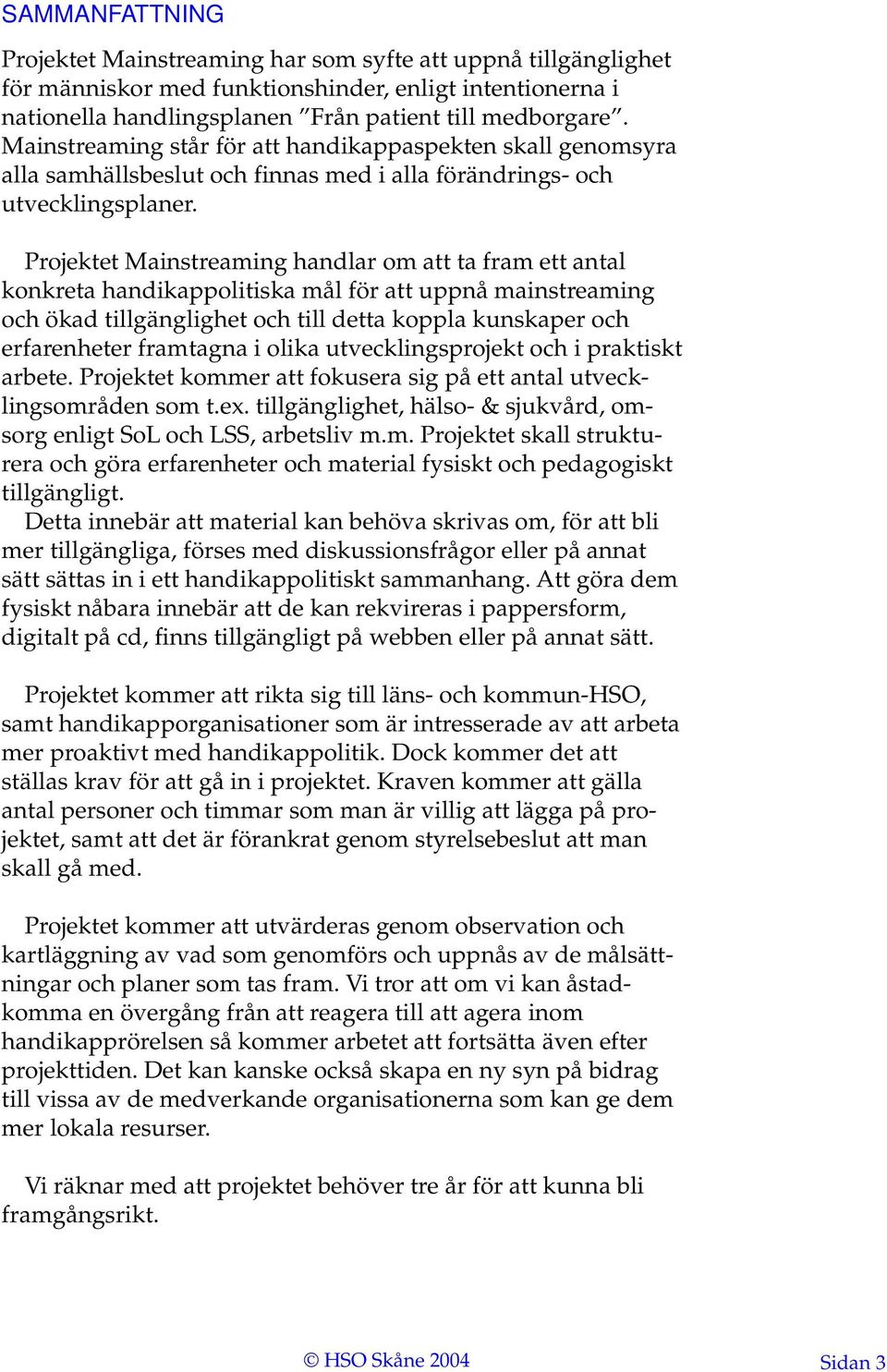 Projektet Mainstreaming handlar om att ta fram ett antal konkreta handikappolitiska mål för att uppnå mainstreaming och ökad tillgänglighet och till detta koppla kunskaper och erfarenheter framtagna