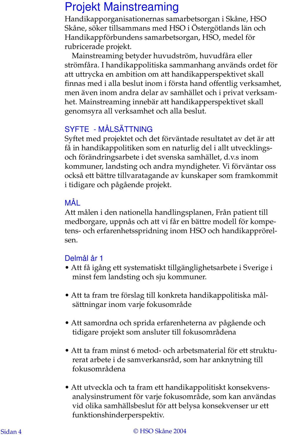 I handikappolitiska sammanhang används ordet för att uttrycka en ambition om att handikapperspektivet skall finnas med i alla beslut inom i första hand offentlig verksamhet, men även inom andra delar