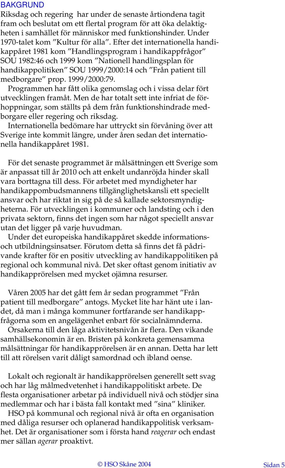 Efter det internationella handikappåret 1981 kom Handlingsprogram i handikappfrågor SOU 1982:46 och 1999 kom Nationell handlingsplan för handikappolitiken SOU 1999/2000:14 och Från patient till