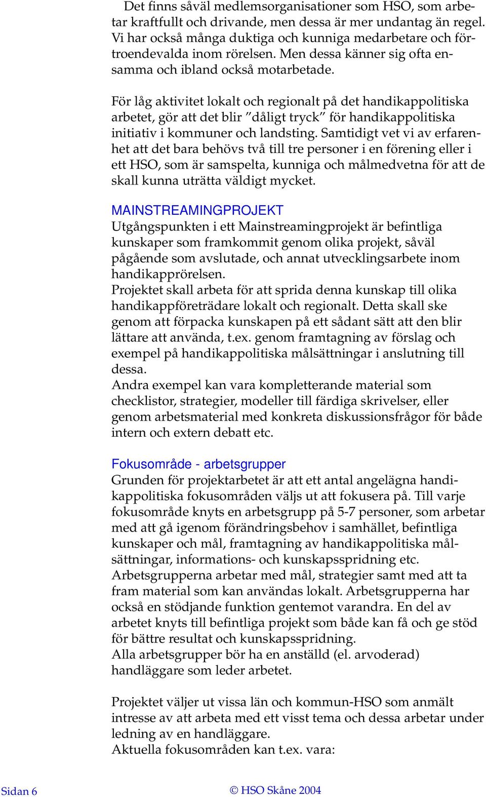 För låg aktivitet lokalt och regionalt på det handikappolitiska arbetet, gör att det blir dåligt tryck för handikappolitiska initiativ i kommuner och landsting.