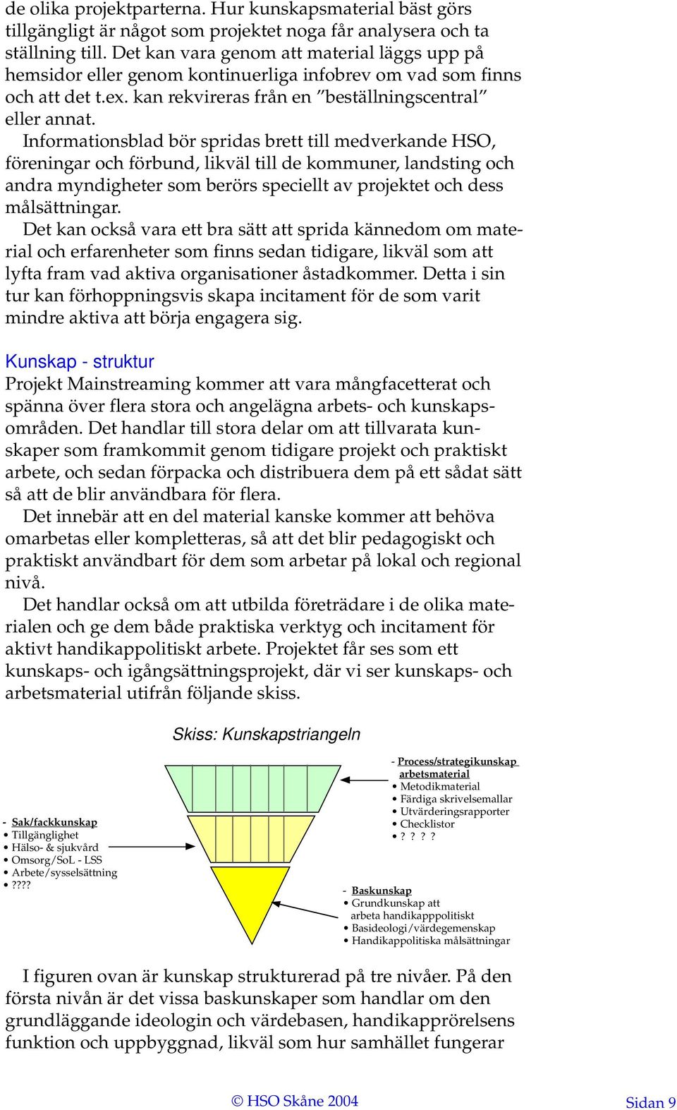 Informationsblad bör spridas brett till medverkande HSO, föreningar och förbund, likväl till de kommuner, landsting och andra myndigheter som berörs speciellt av projektet och dess målsättningar.