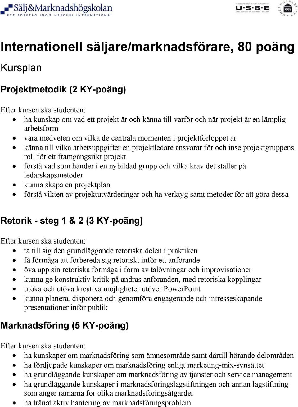 nybildad grupp och vilka krav det ställer på ledarskapsmetoder kunna skapa en projektplan förstå vikten av projektutvärderingar och ha verktyg samt metoder för att göra dessa Retorik - steg 1 & 2 (3