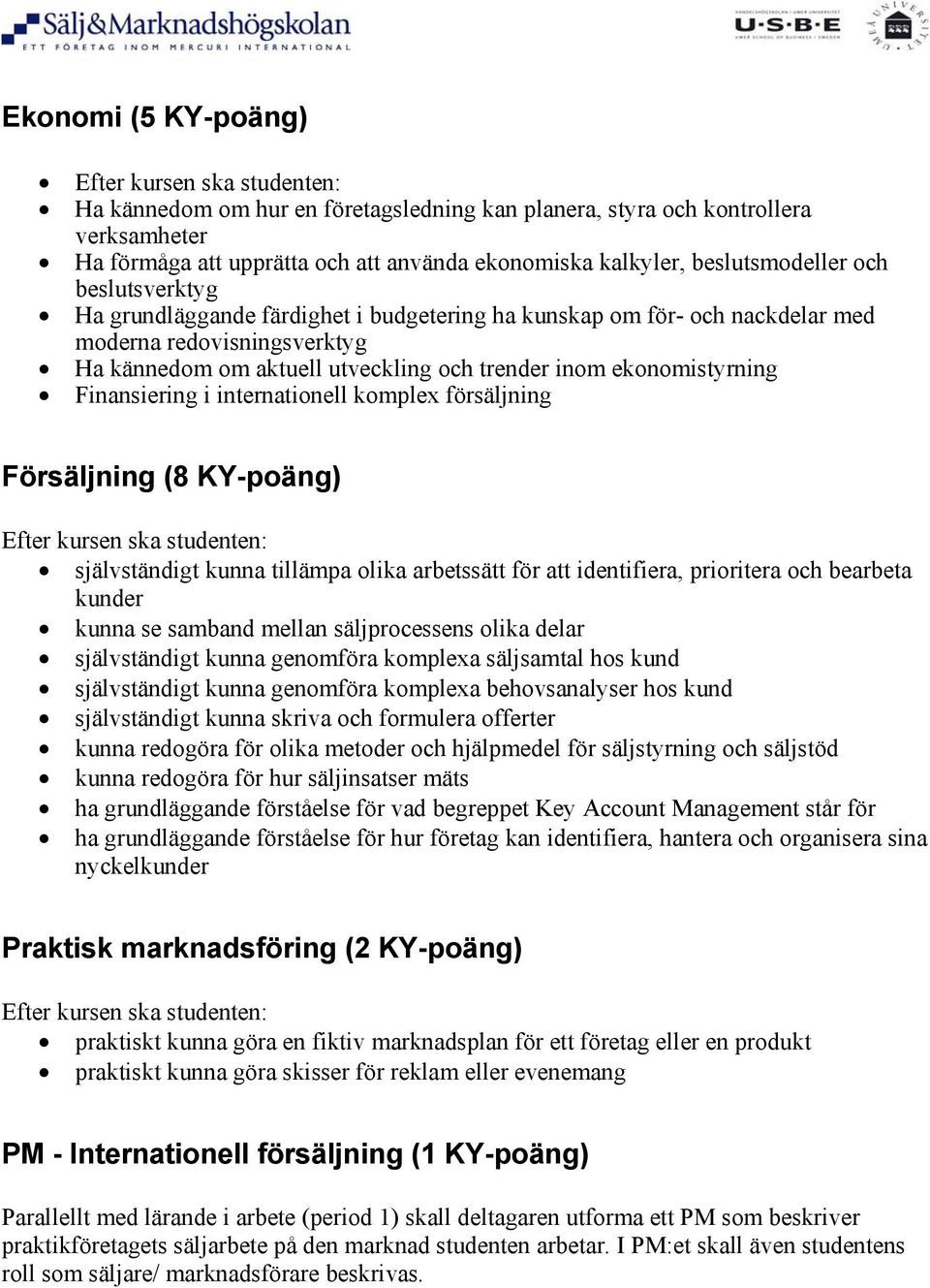 Finansiering i internationell komplex försäljning Försäljning (8 KY-poäng) självständigt kunna tillämpa olika arbetssätt för att identifiera, prioritera och bearbeta kunder kunna se samband mellan