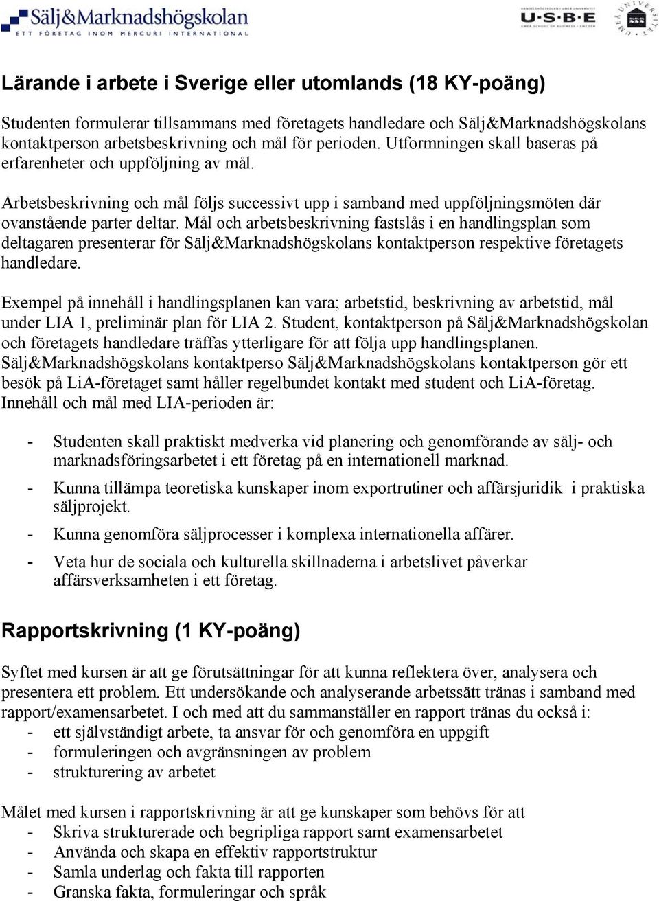 Mål och arbetsbeskrivning fastslås i en handlingsplan som deltagaren presenterar för Sälj&Marknadshögskolans kontaktperson respektive företagets handledare.