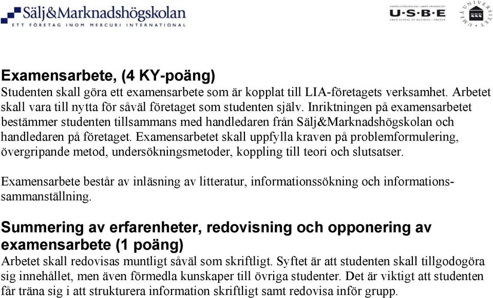 Examensarbetet skall uppfylla kraven på problemformulering, övergripande metod, undersökningsmetoder, koppling till teori och slutsatser.