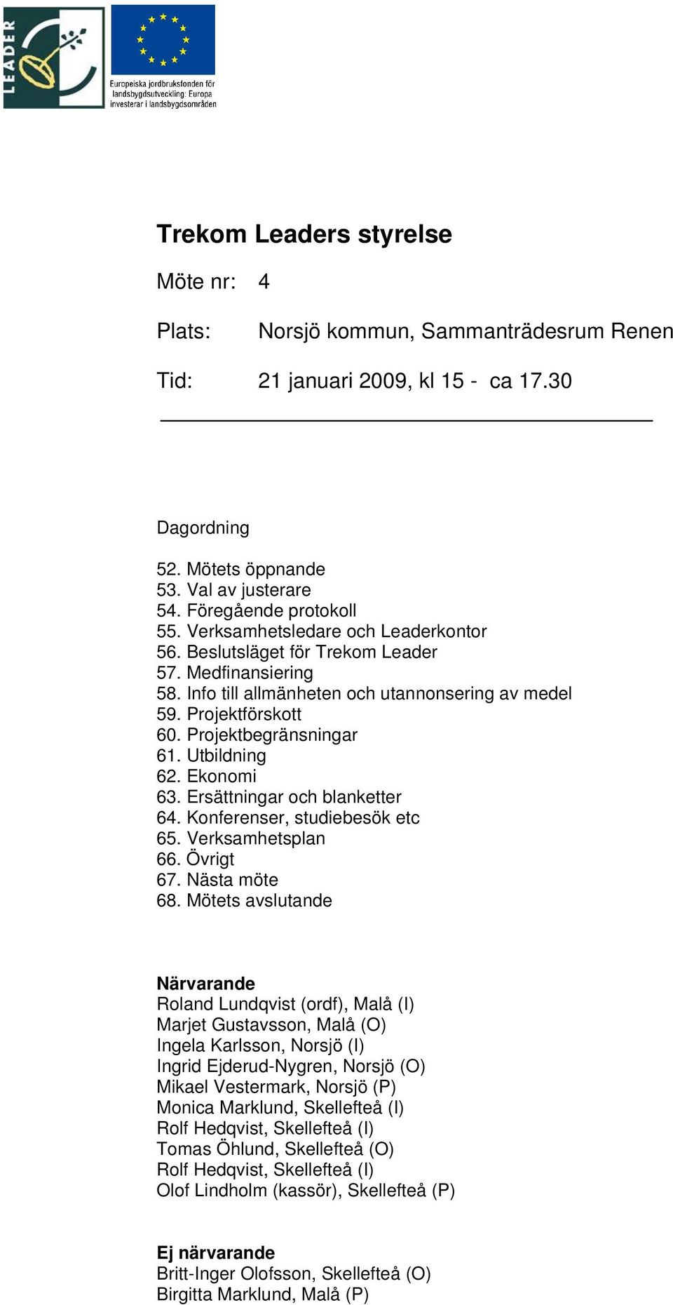 Utbildning 62. Ekonomi 63. Ersättningar och blanketter 64. Konferenser, studiebesök etc 65. Verksamhetsplan 66. Övrigt 67. Nästa möte 68.