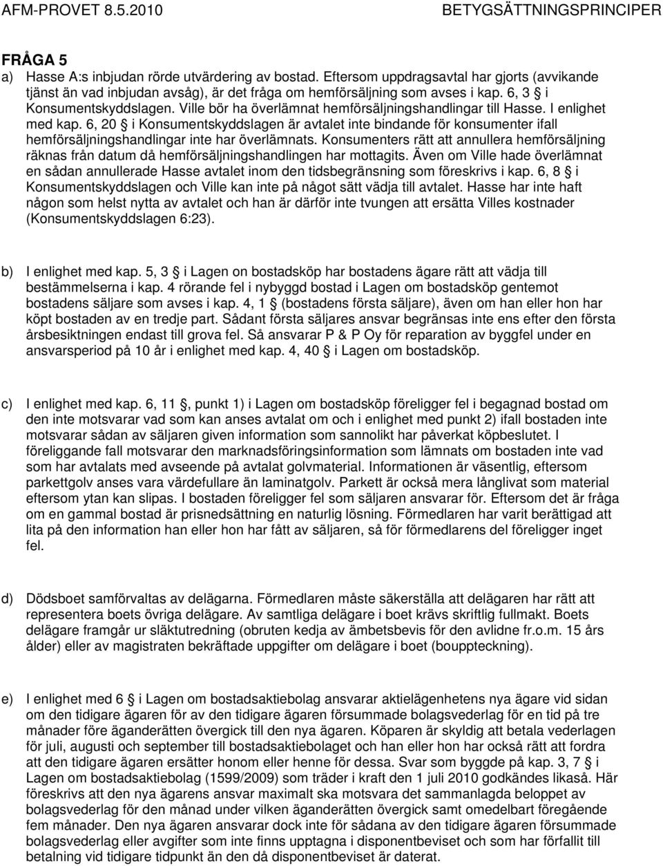 6, 20 i Konsumentskyddslagen är avtalet inte bindande för konsumenter ifall hemförsäljningshandlingar inte har överlämnats.