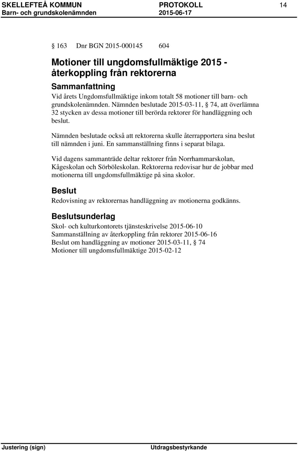 Nämnden beslutade också att rektorerna skulle återrapportera sina beslut till nämnden i juni. En sammanställning finns i separat bilaga.